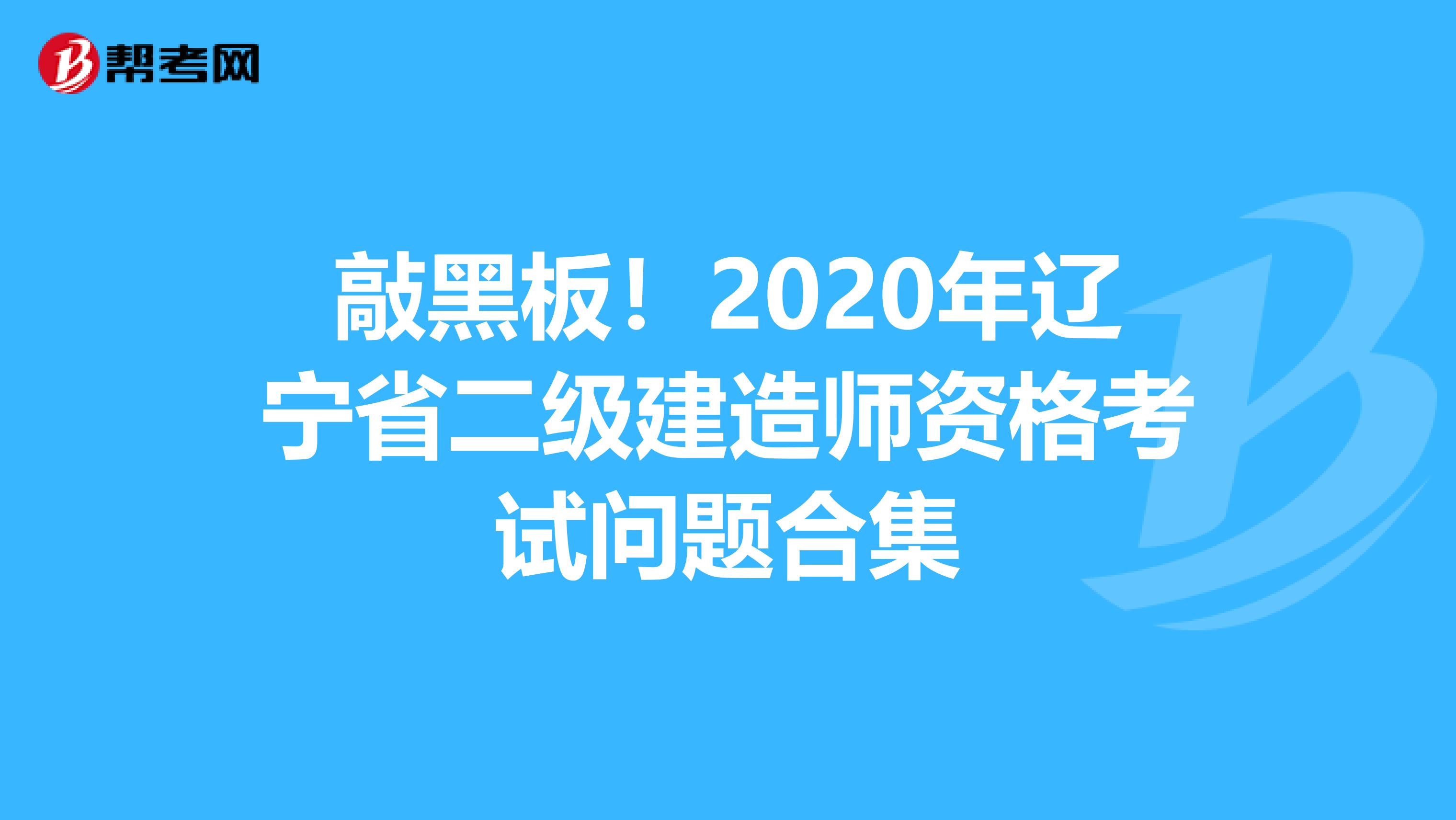 敲黑板！2020年辽宁省二级建造师资格考试问题合集