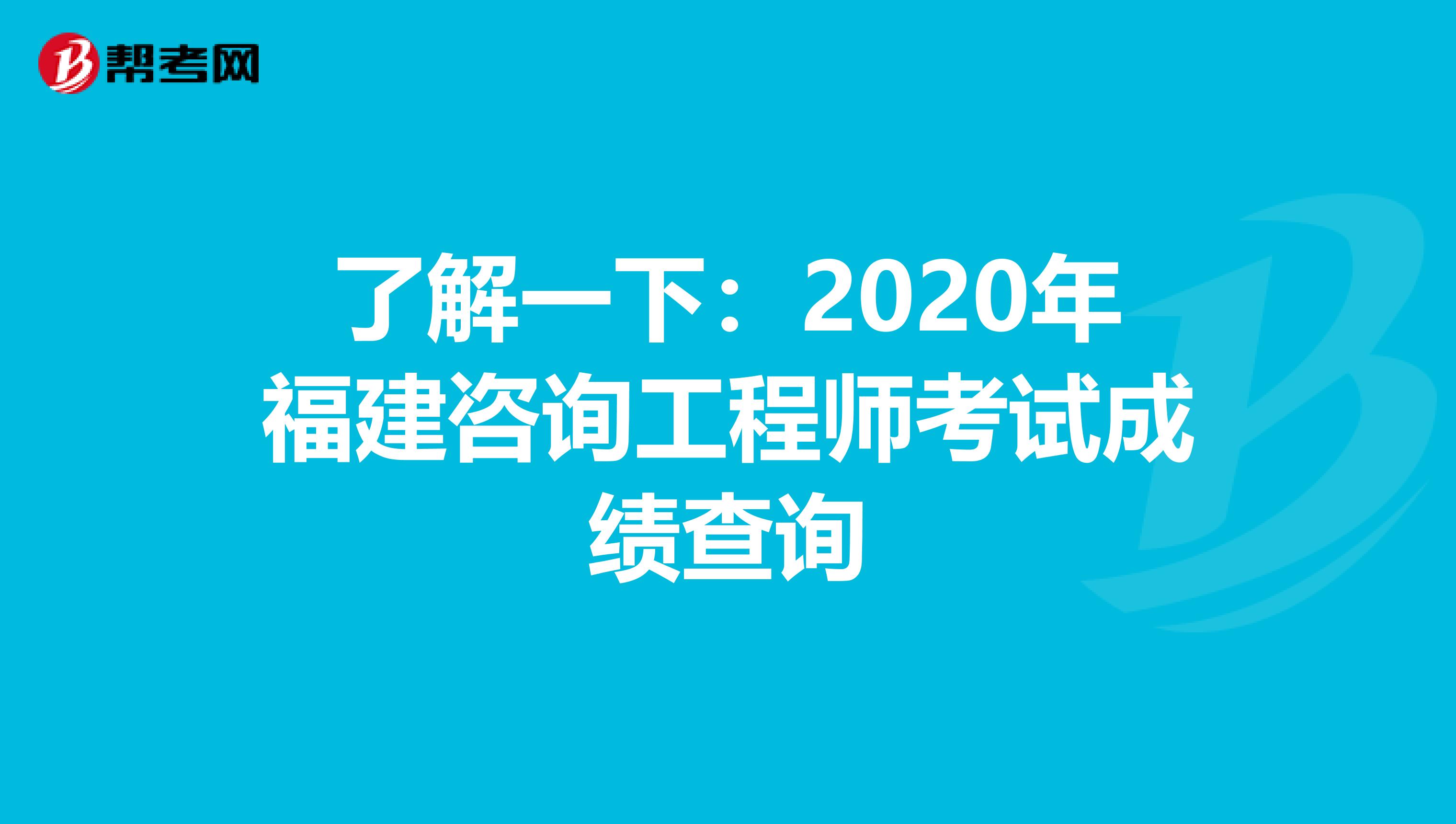 了解一下：2020年福建咨询工程师考试成绩查询