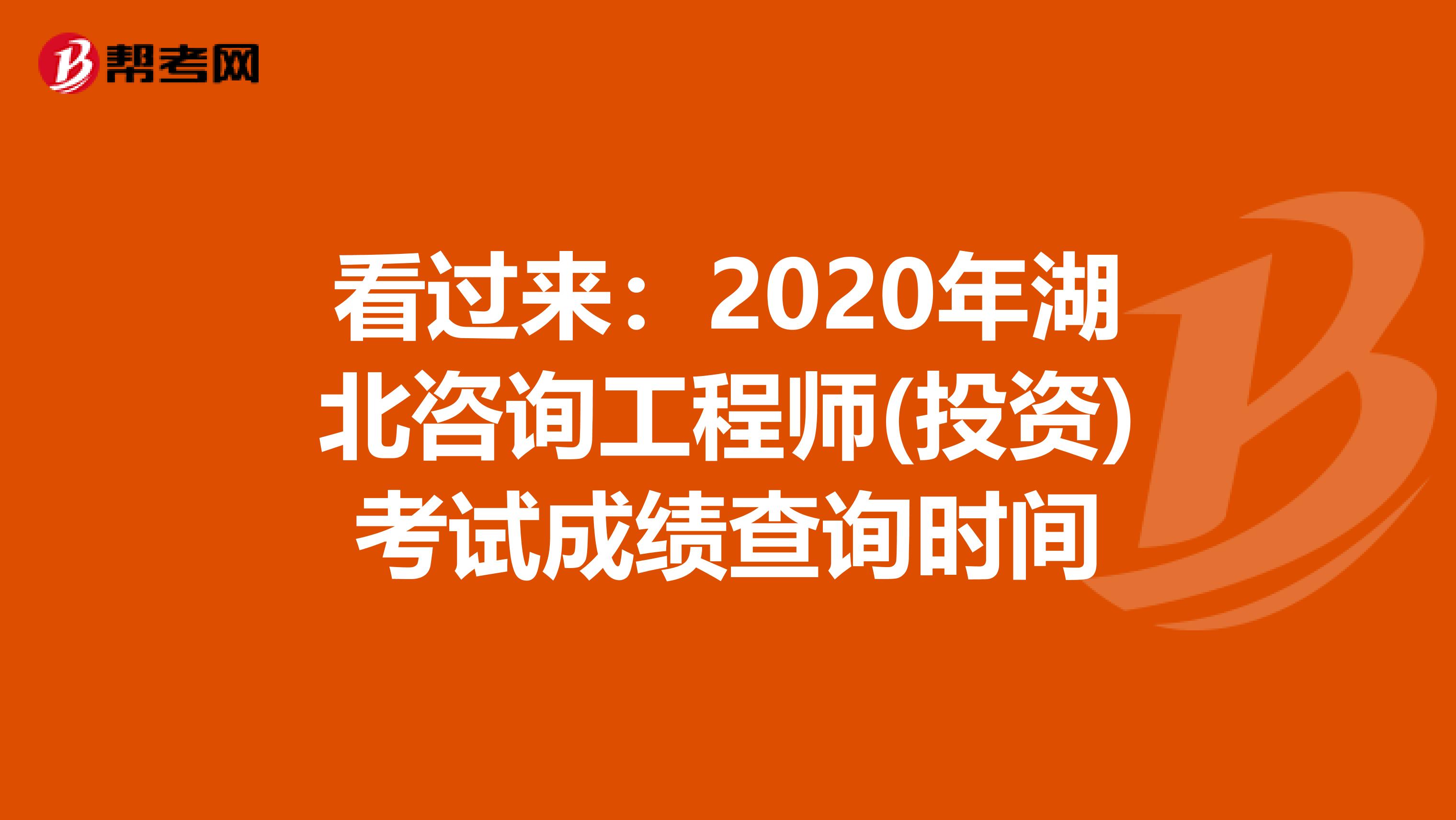 看过来：2020年湖北咨询工程师(投资)考试成绩查询时间