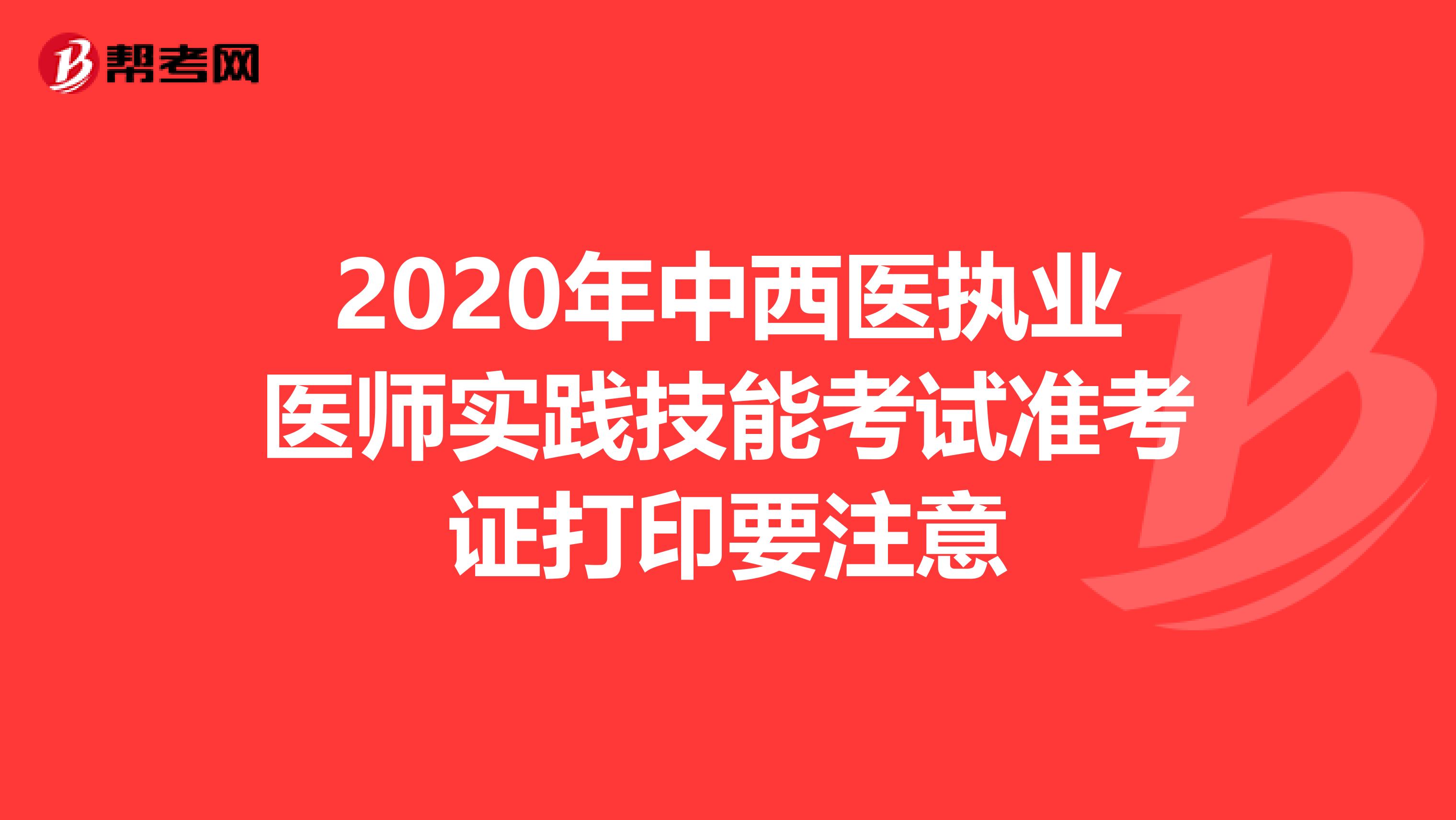 2020年中西医执业医师实践技能考试准考证打印要注意