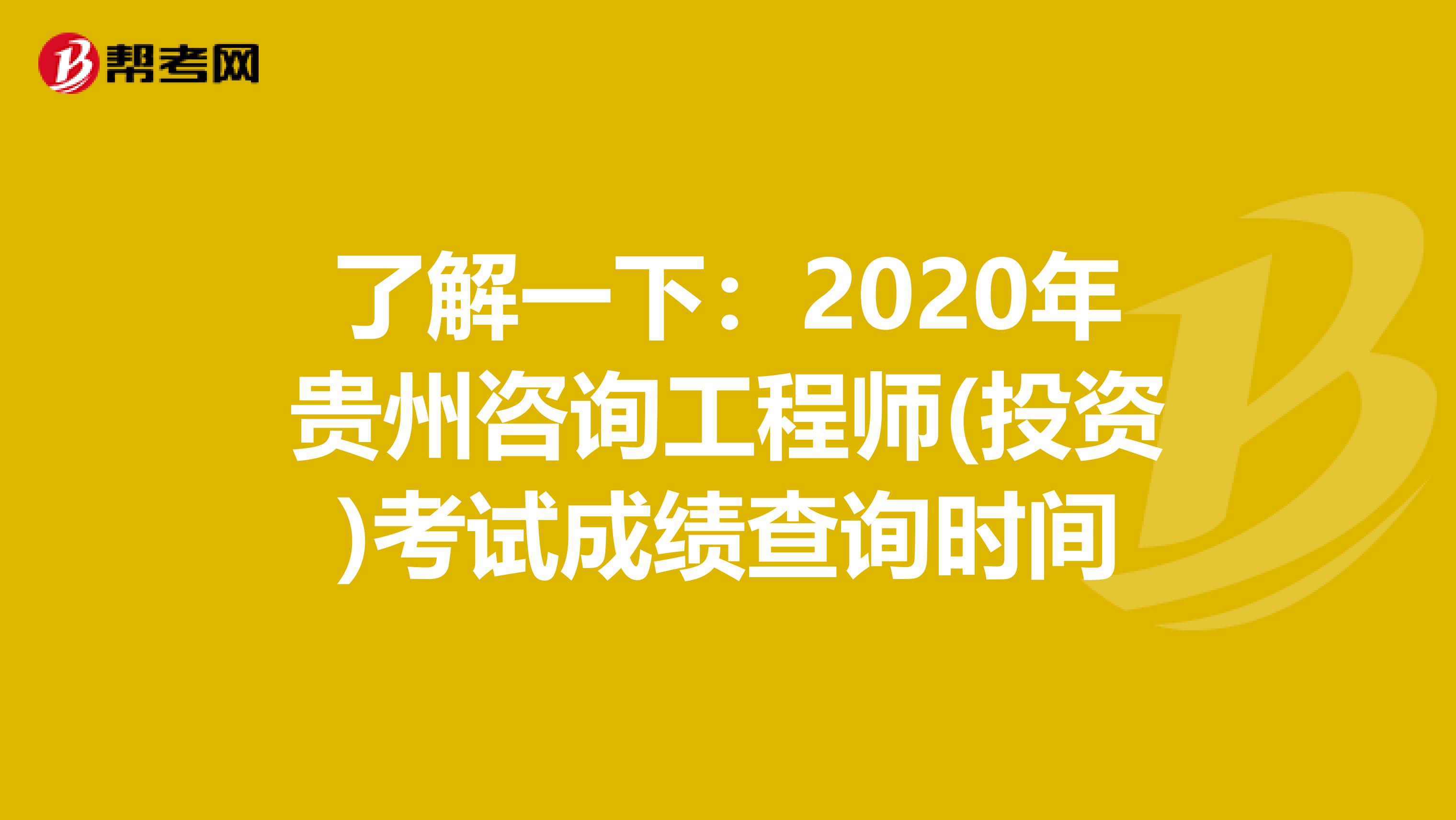 了解一下：2020年贵州咨询工程师(投资)考试成绩查询时间