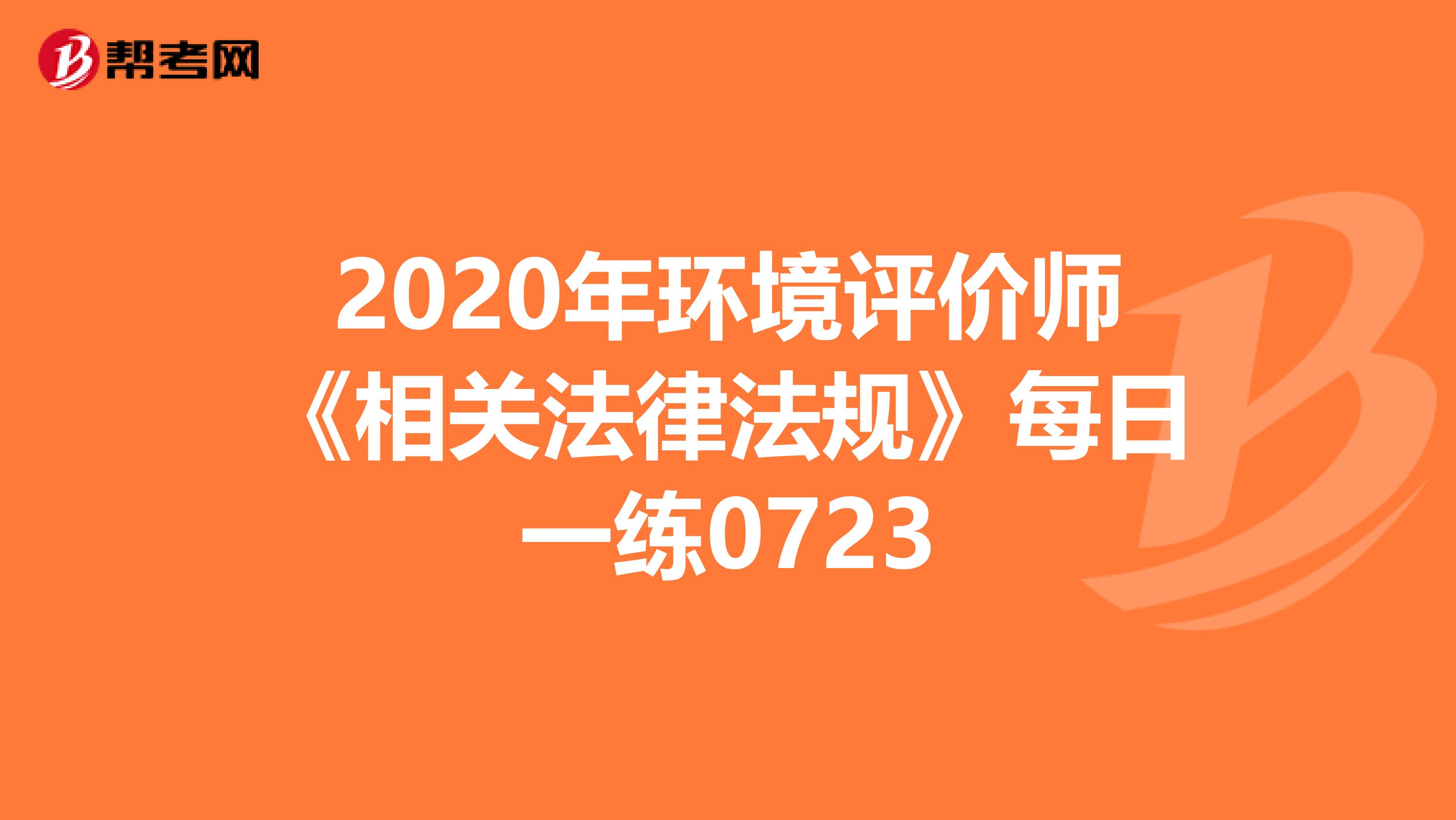 2020年环境评价师《相关法律法规》每日一练0723