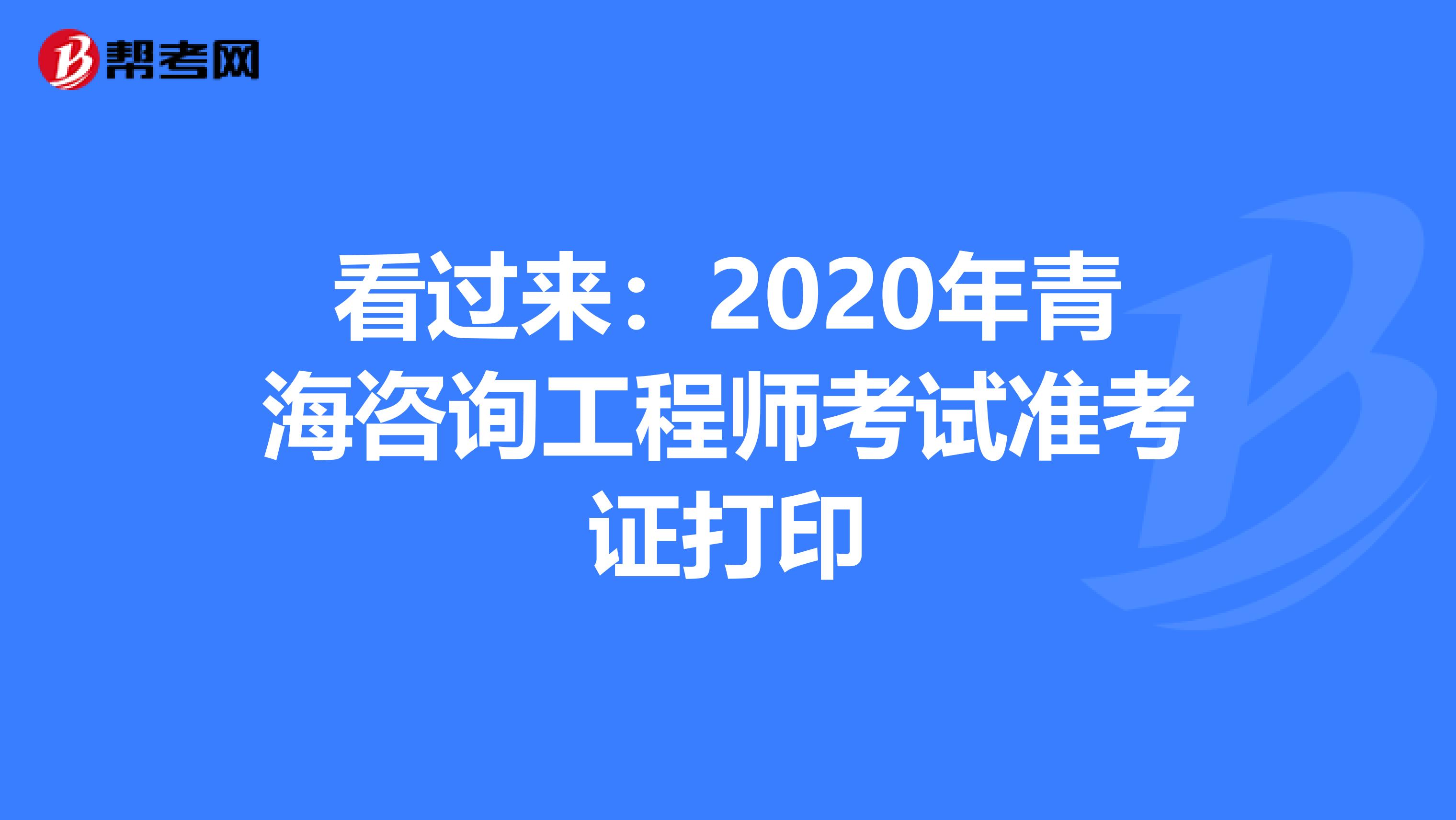 看过来：2020年青海咨询工程师考试准考证打印