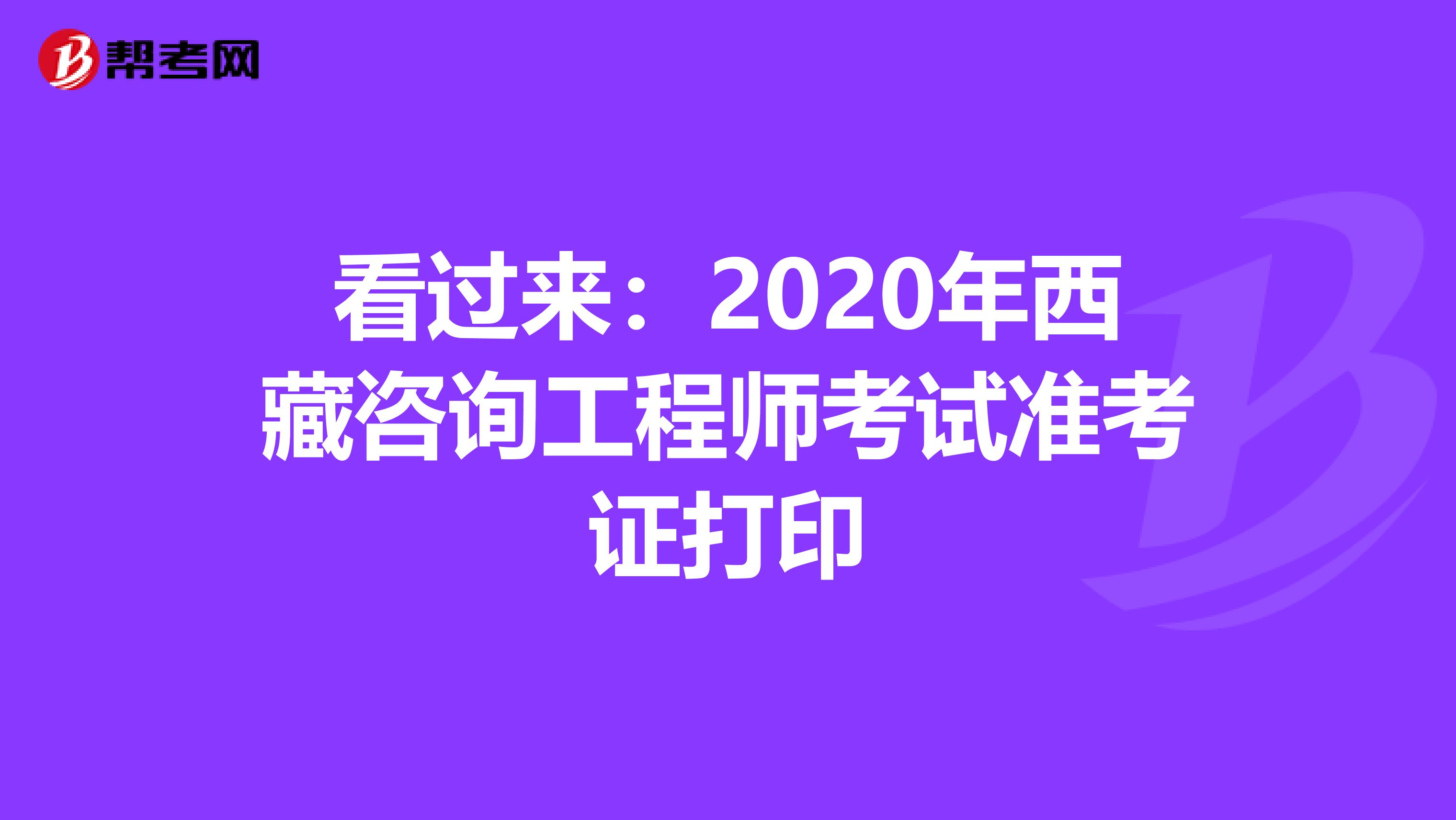 看过来：2020年西藏咨询工程师考试准考证打印
