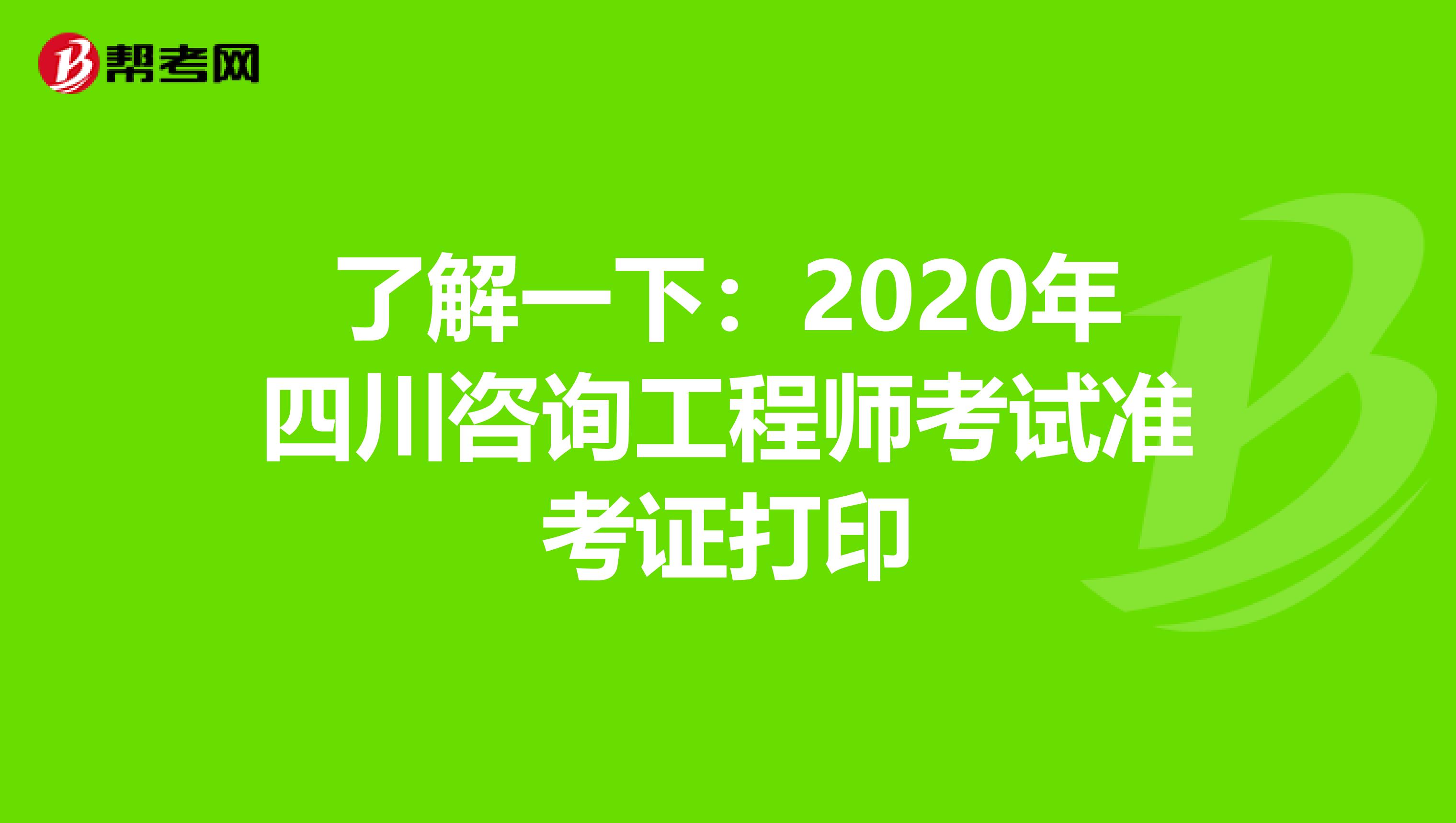 了解一下：2020年四川咨询工程师考试准考证打印
