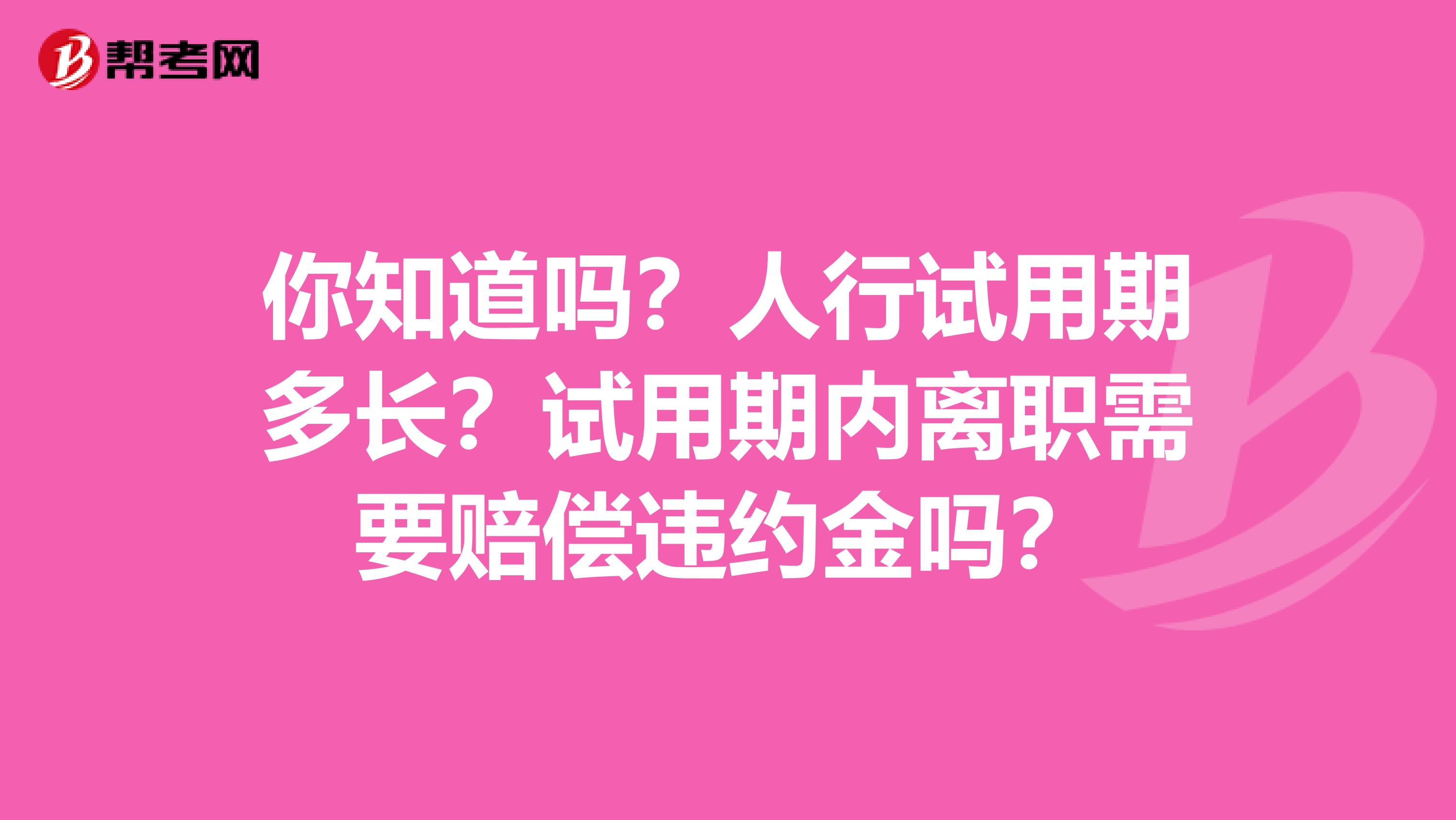 你知道吗？人行试用期多长？试用期内离职需要赔偿违约金吗？