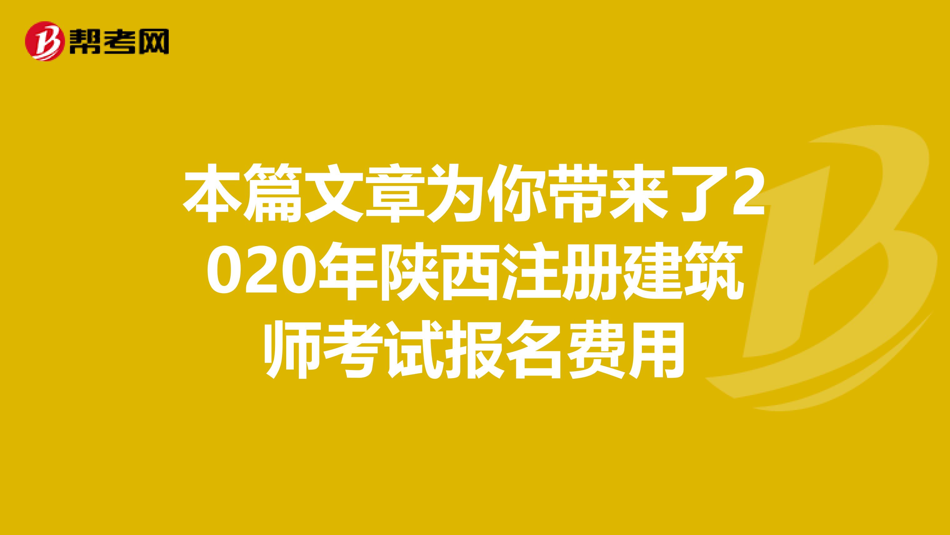 本篇文章為你帶來了2020年陜西注冊(cè)建筑師考試報(bào)名費(fèi)用
