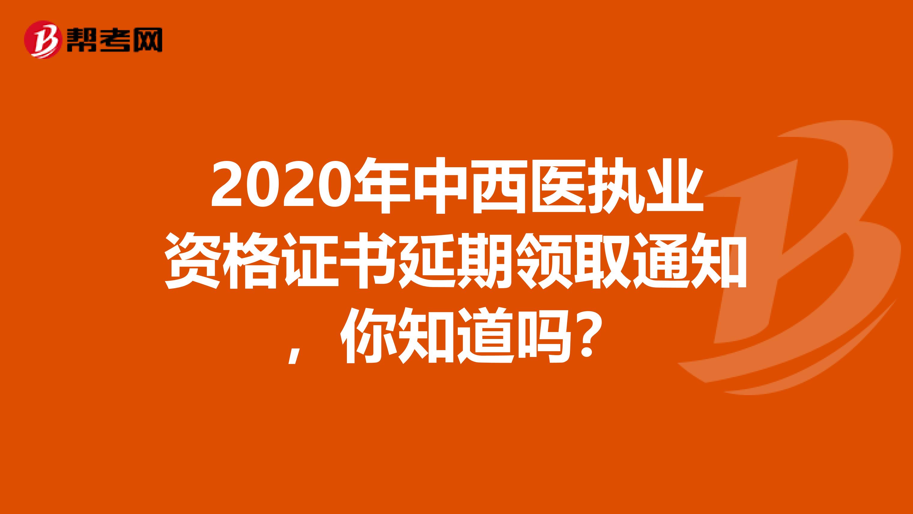 2020年中西医执业资格证书延期领取通知，你知道吗？