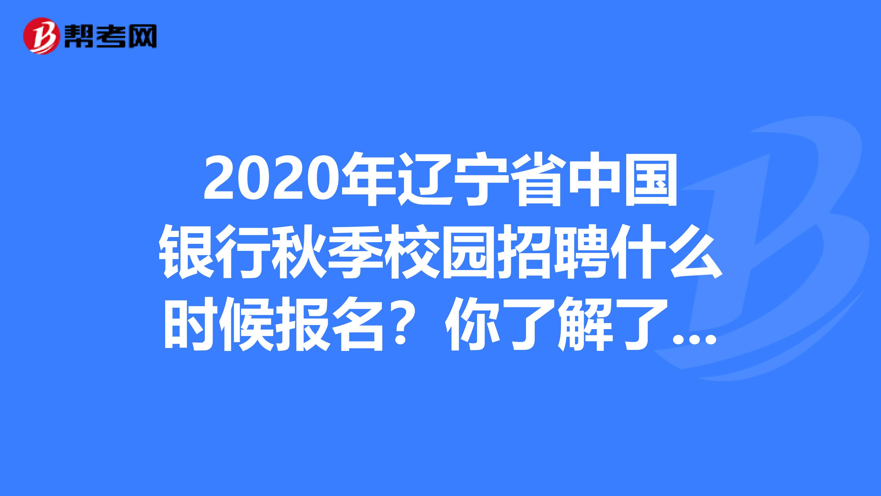 2020年辽宁省中国银行秋季校园招聘什么时候报名？你了解了吗？