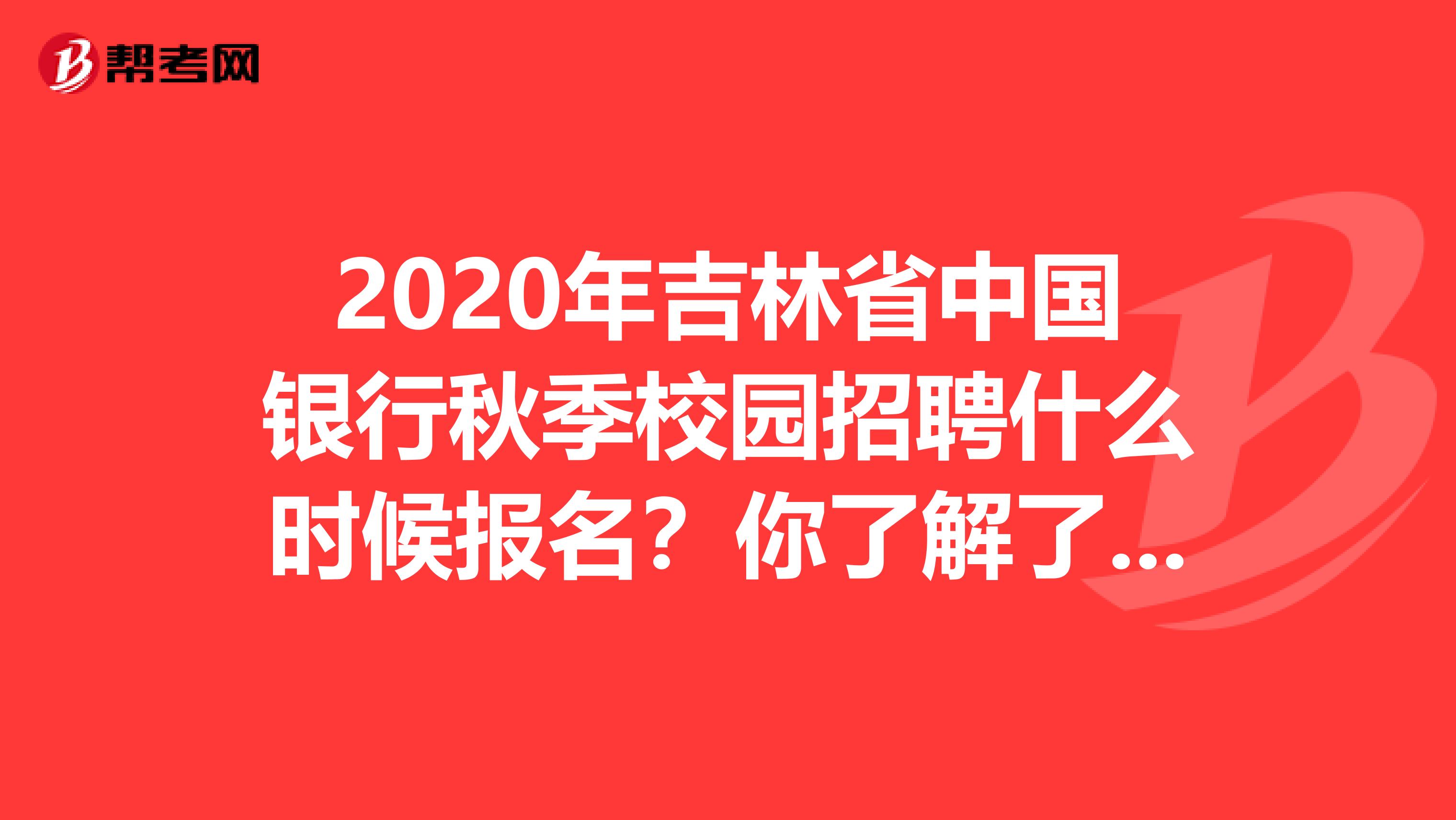 2020年吉林省中国银行秋季校园招聘什么时候报名？你了解了吗？