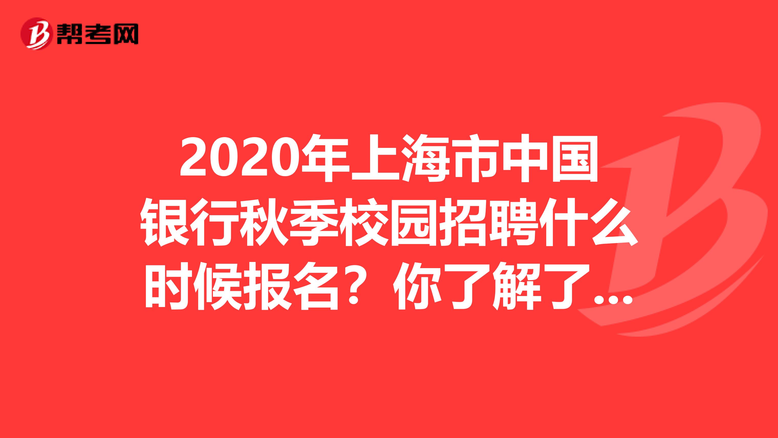 2020年上海市中国银行秋季校园招聘什么时候报名？你了解了吗？