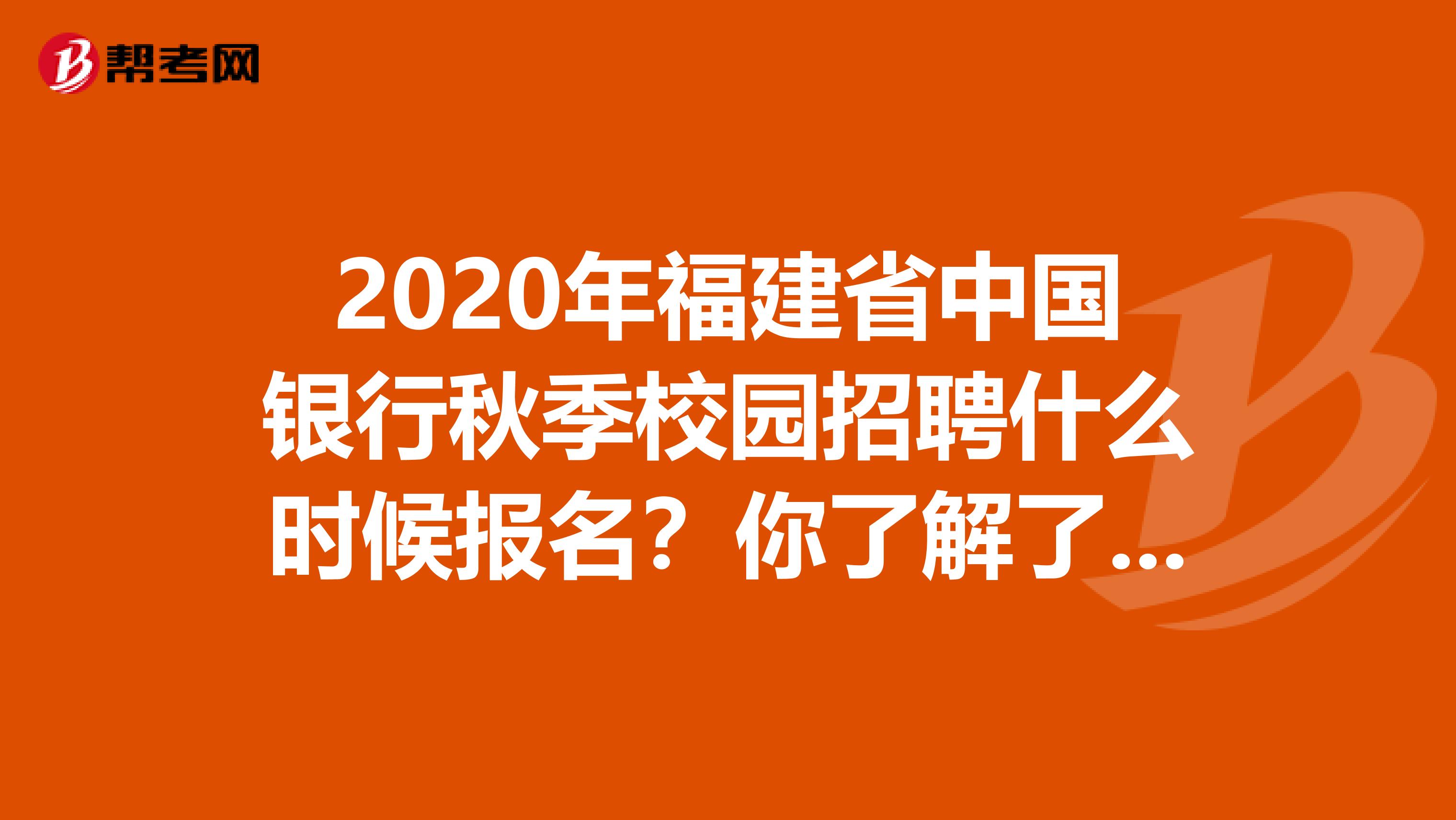 2020年福建省中国银行秋季校园招聘什么时候报名？你了解了吗？