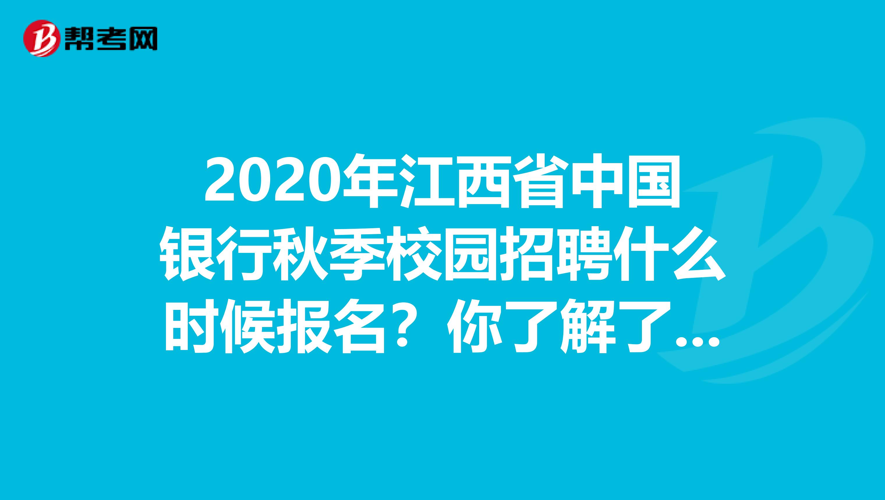 2020年江西省中国银行秋季校园招聘什么时候报名？你了解了吗？