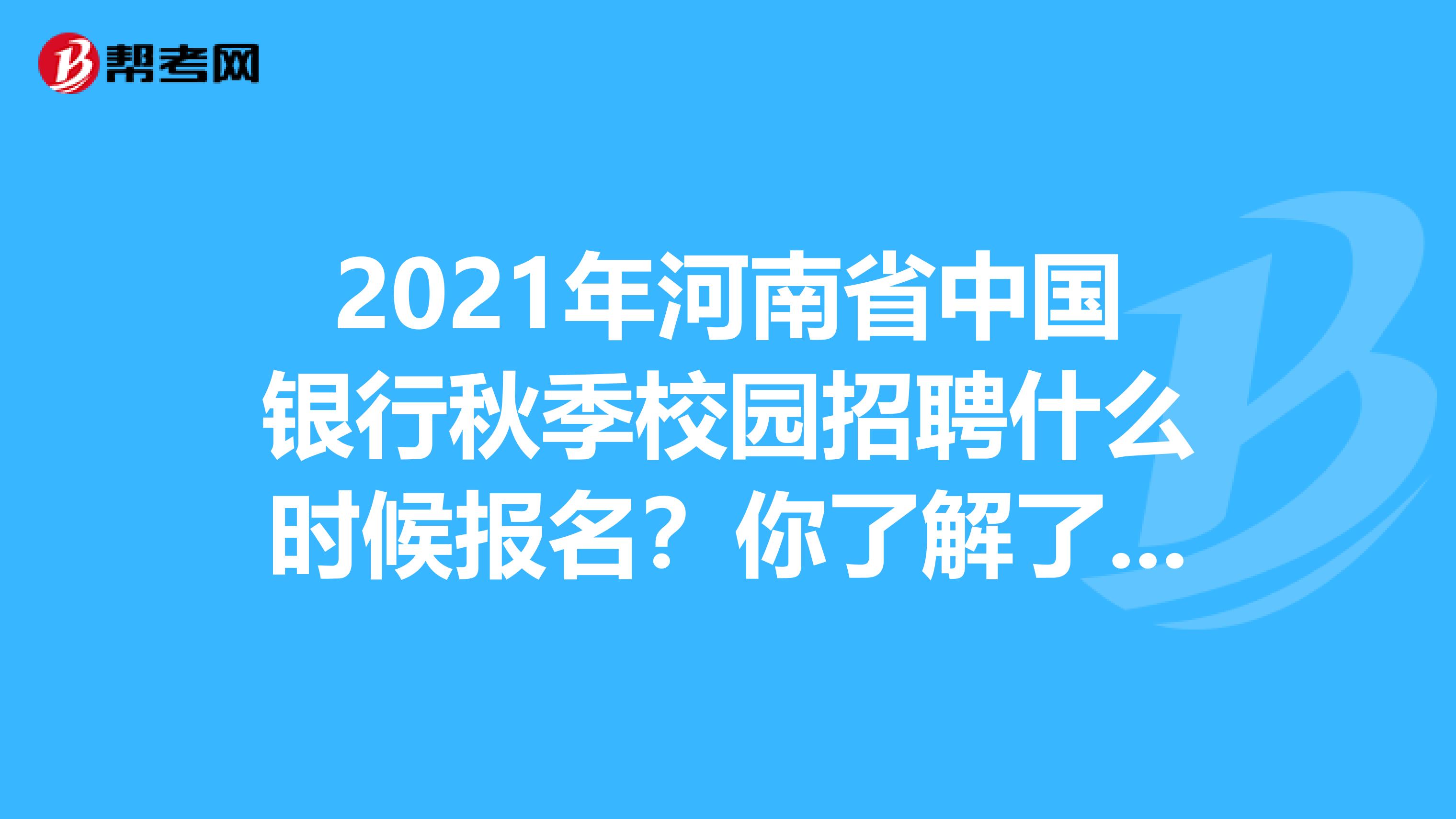 2021年河南省中国银行秋季校园招聘什么时候报名？你了解了吗？