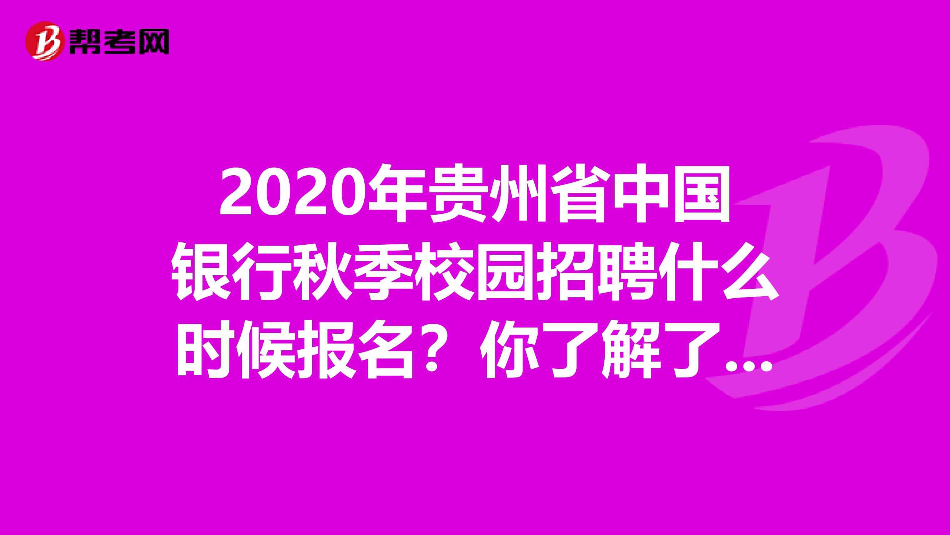 2020年贵州省中国银行秋季校园招聘什么时候报名？你了解了吗？