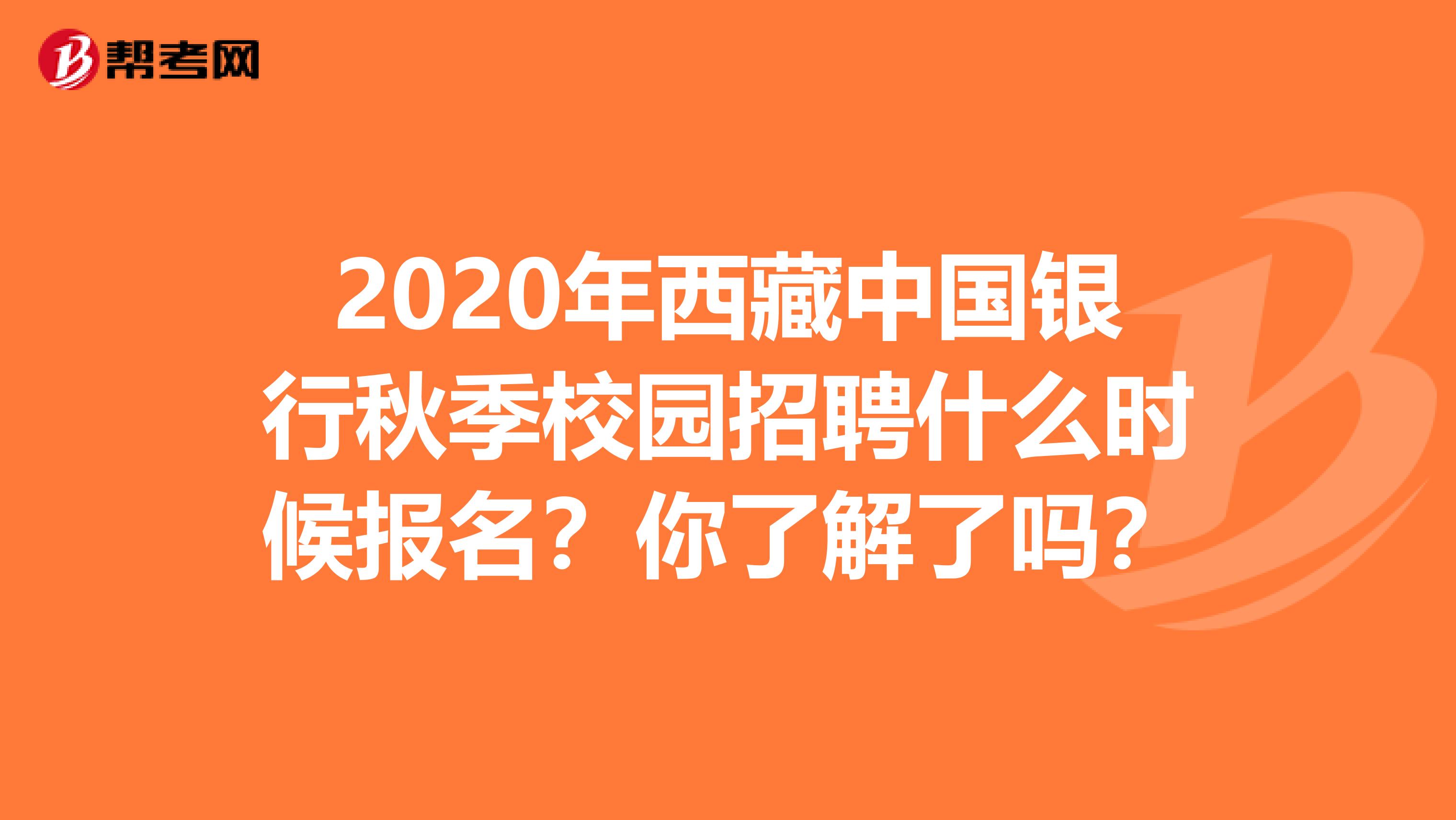 2020年西藏中国银行秋季校园招聘什么时候报名？你了解了吗？