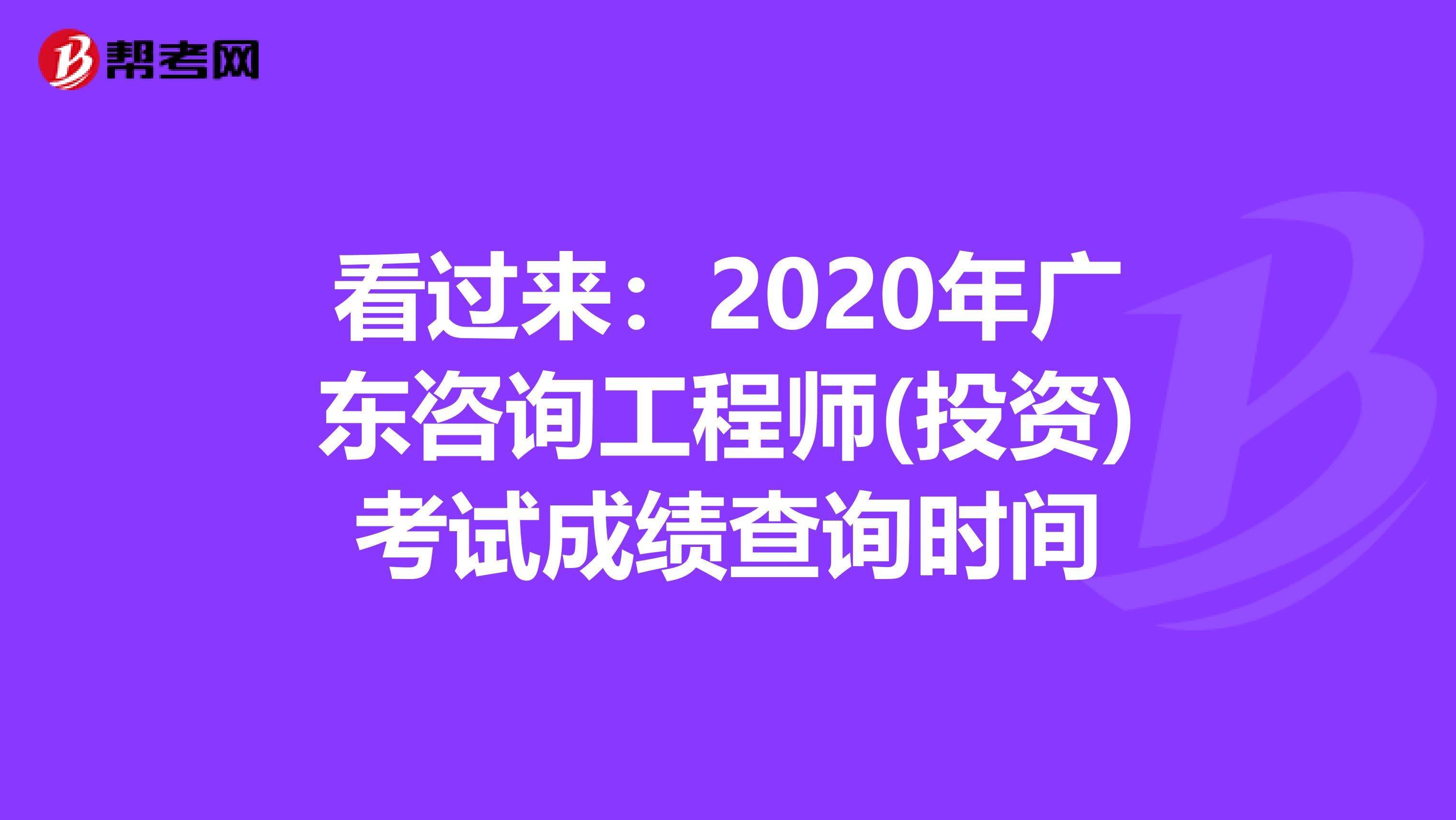 看过来：2020年广东咨询工程师(投资)考试成绩查询时间