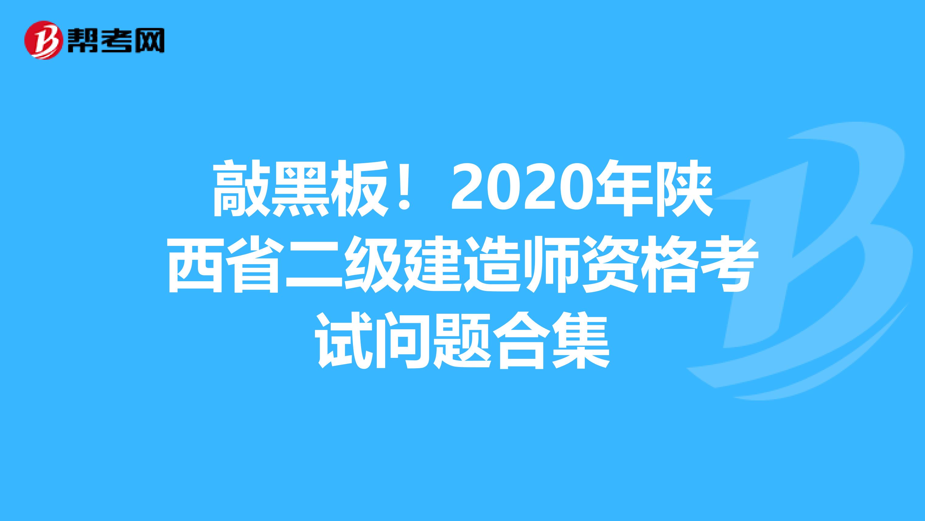 敲黑板！2020年陕西省二级建造师资格考试问题合集