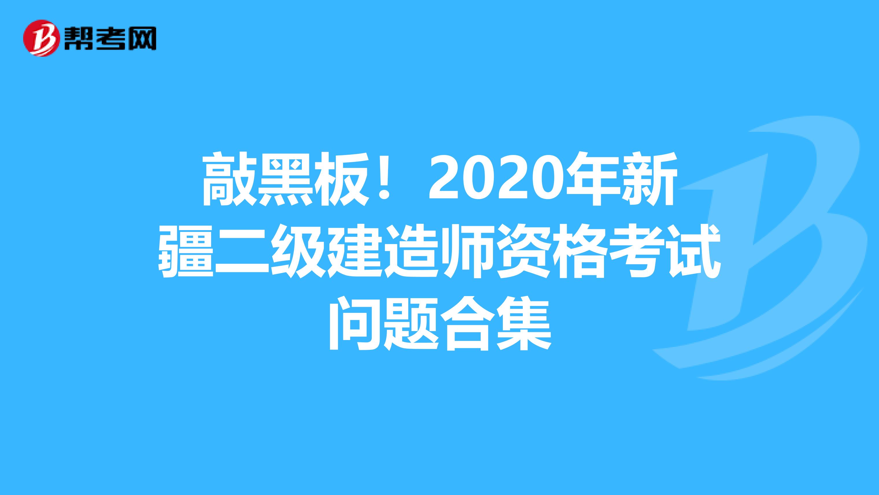 敲黑板！2020年新疆二级建造师资格考试问题合集