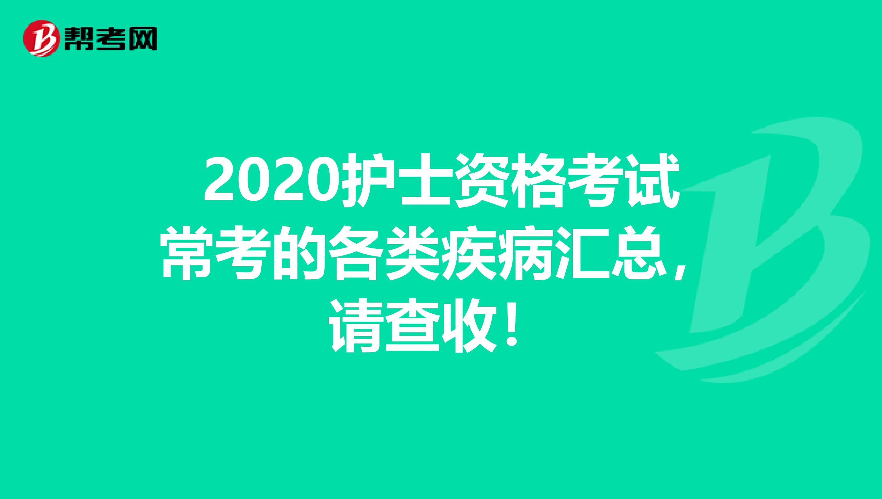 2020护士资格考试常考的各类疾病汇总，请查收！