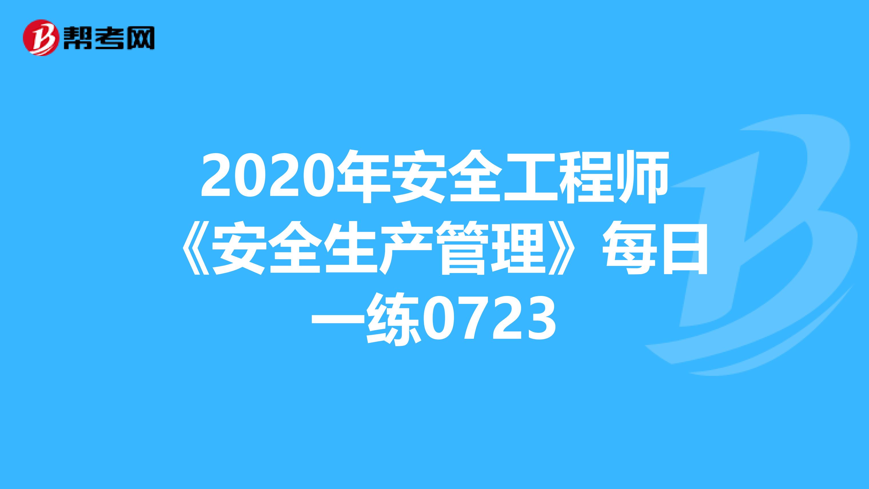 2020年安全工程师《安全生产管理》每日一练0723