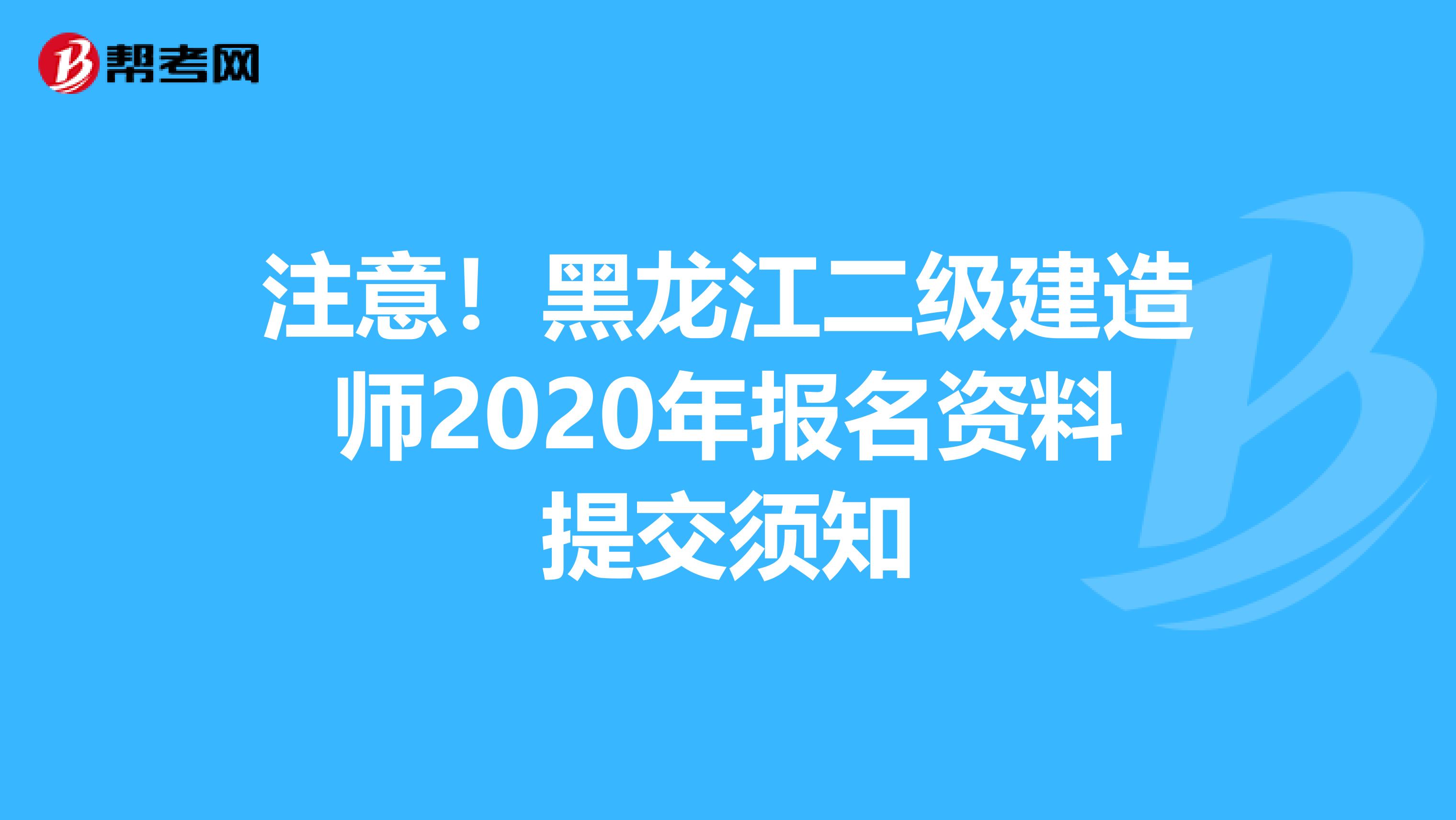 注意！黑龙江二级建造师2020年报名资料提交须知