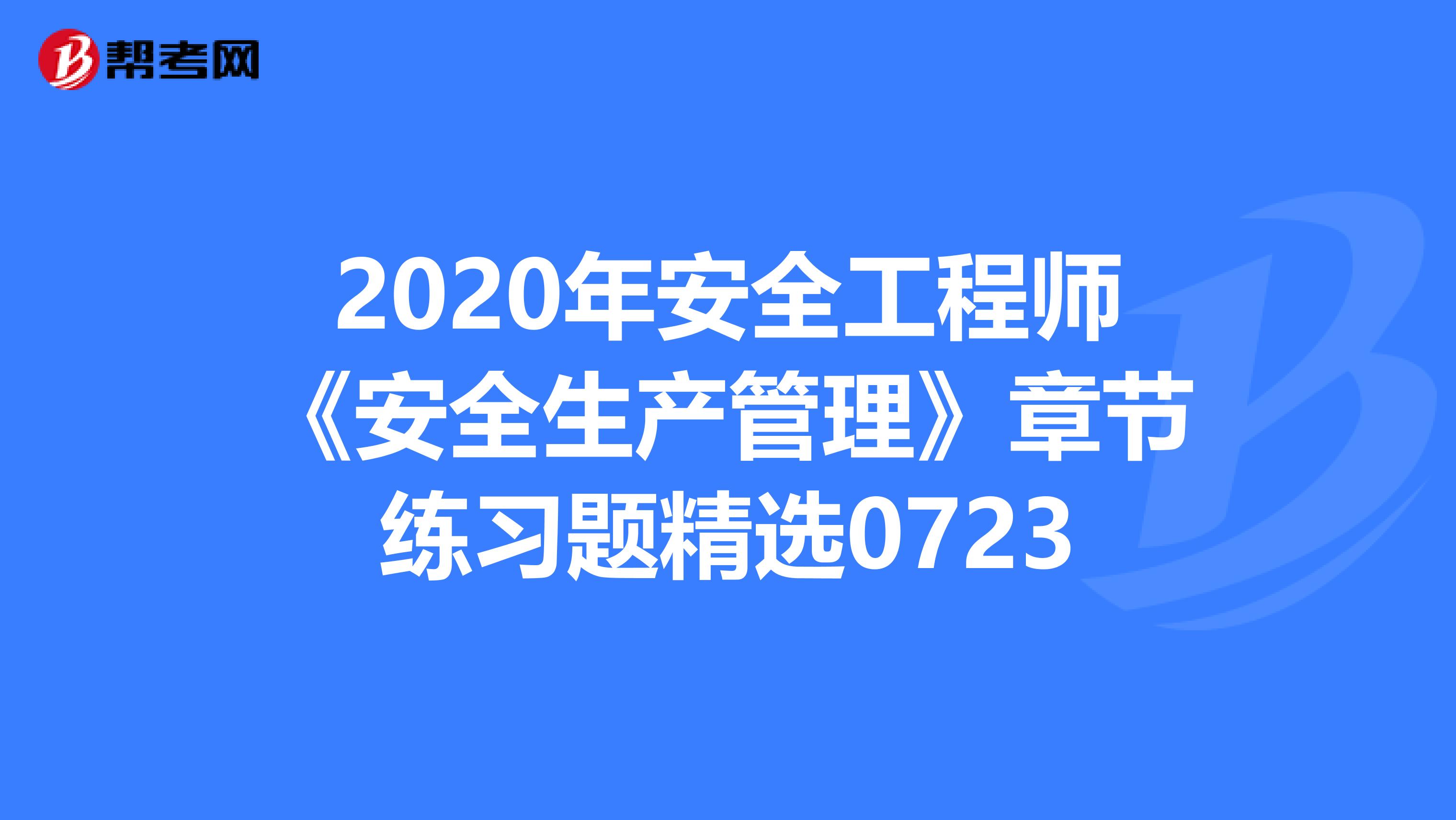 2020年安全工程师《安全生产管理》章节练习题精选0723