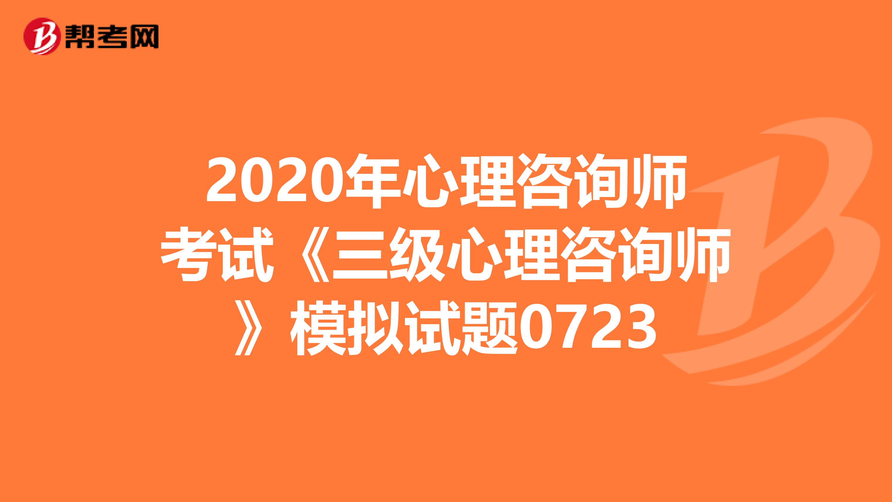 2020年心理咨询师考试《三级心理咨询师》模拟试题0723
