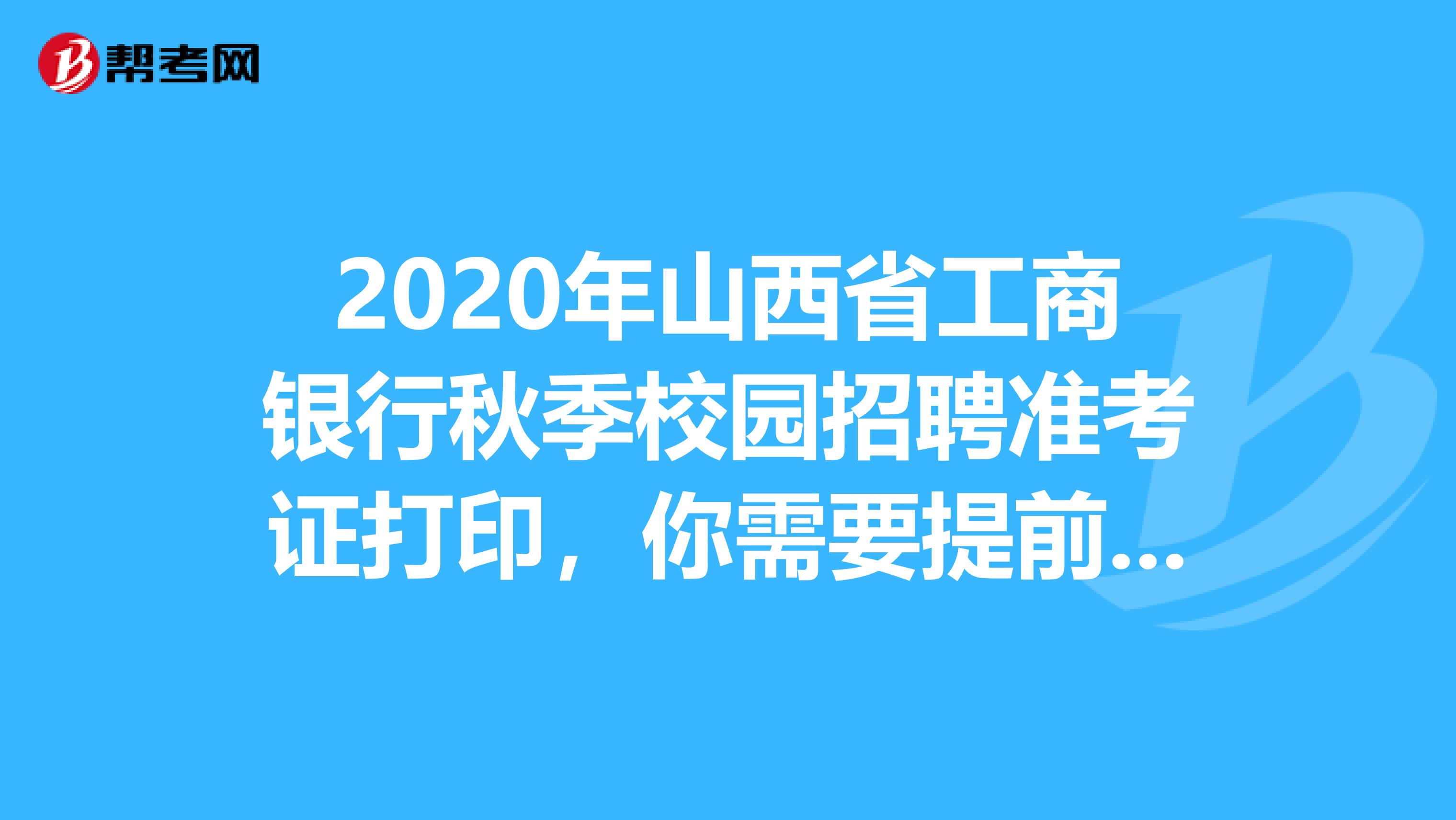 2020年山西省工商银行秋季校园招聘准考证打印，你需要提前知道这些！