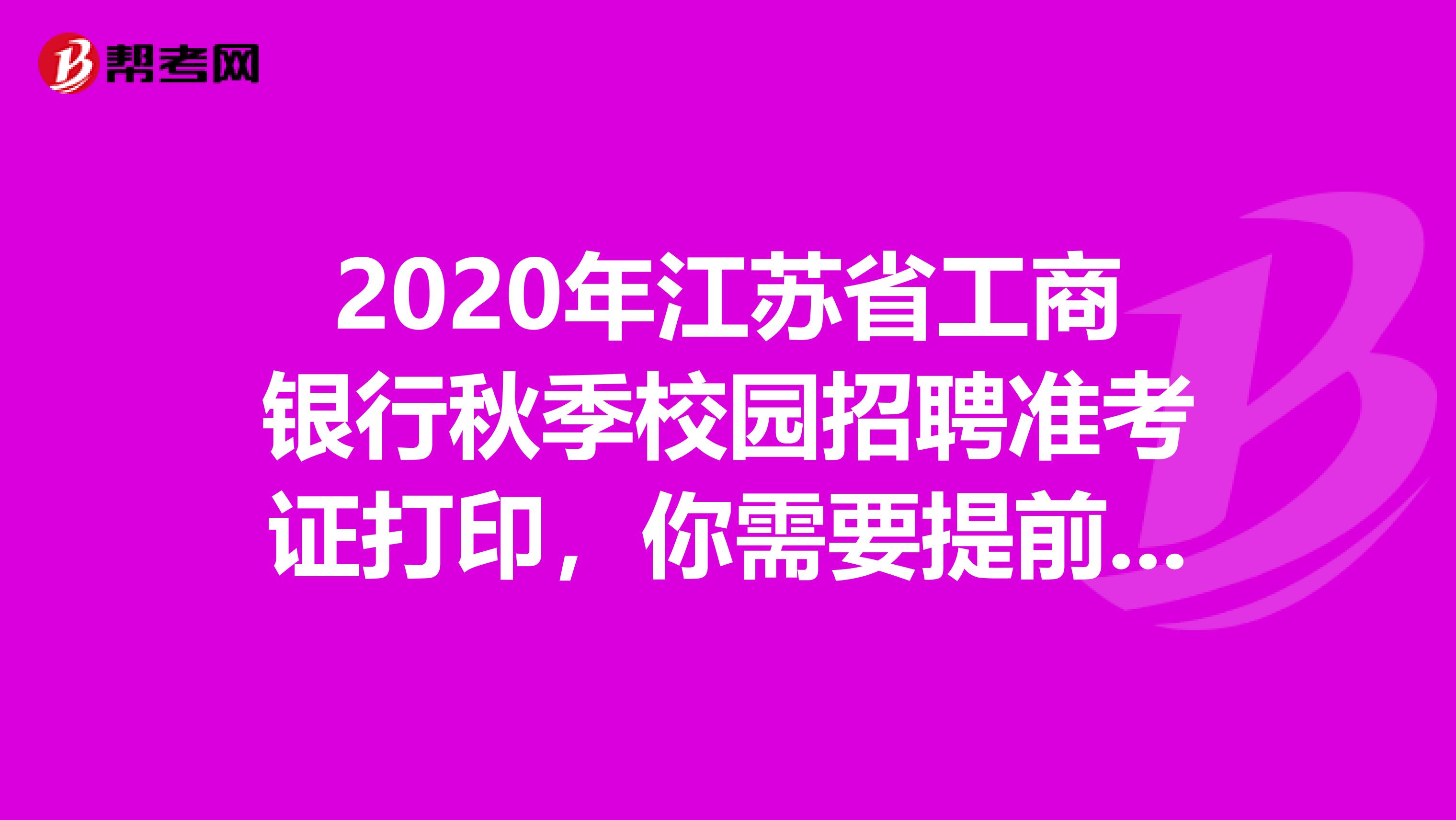 2020年江苏省工商银行秋季校园招聘准考证打印，你需要提前知道这些！