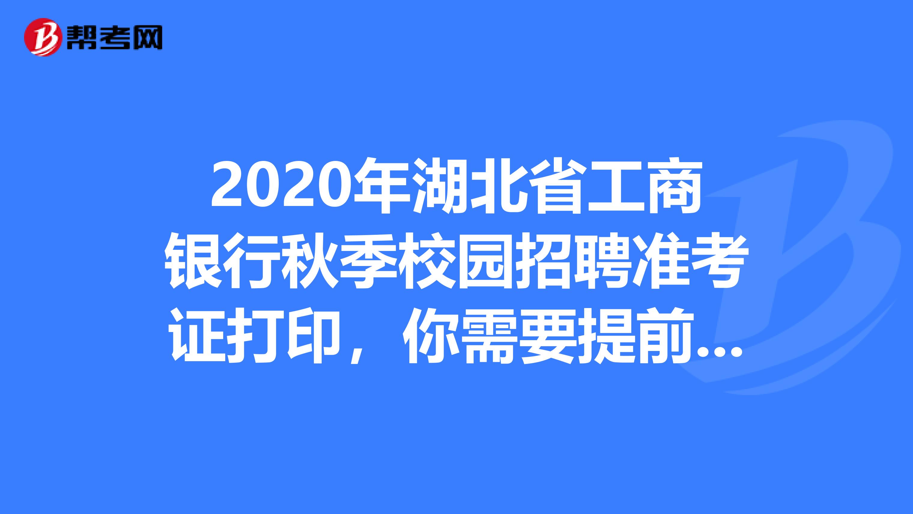 2020年湖北省工商银行秋季校园招聘准考证打印，你需要提前知道这些！