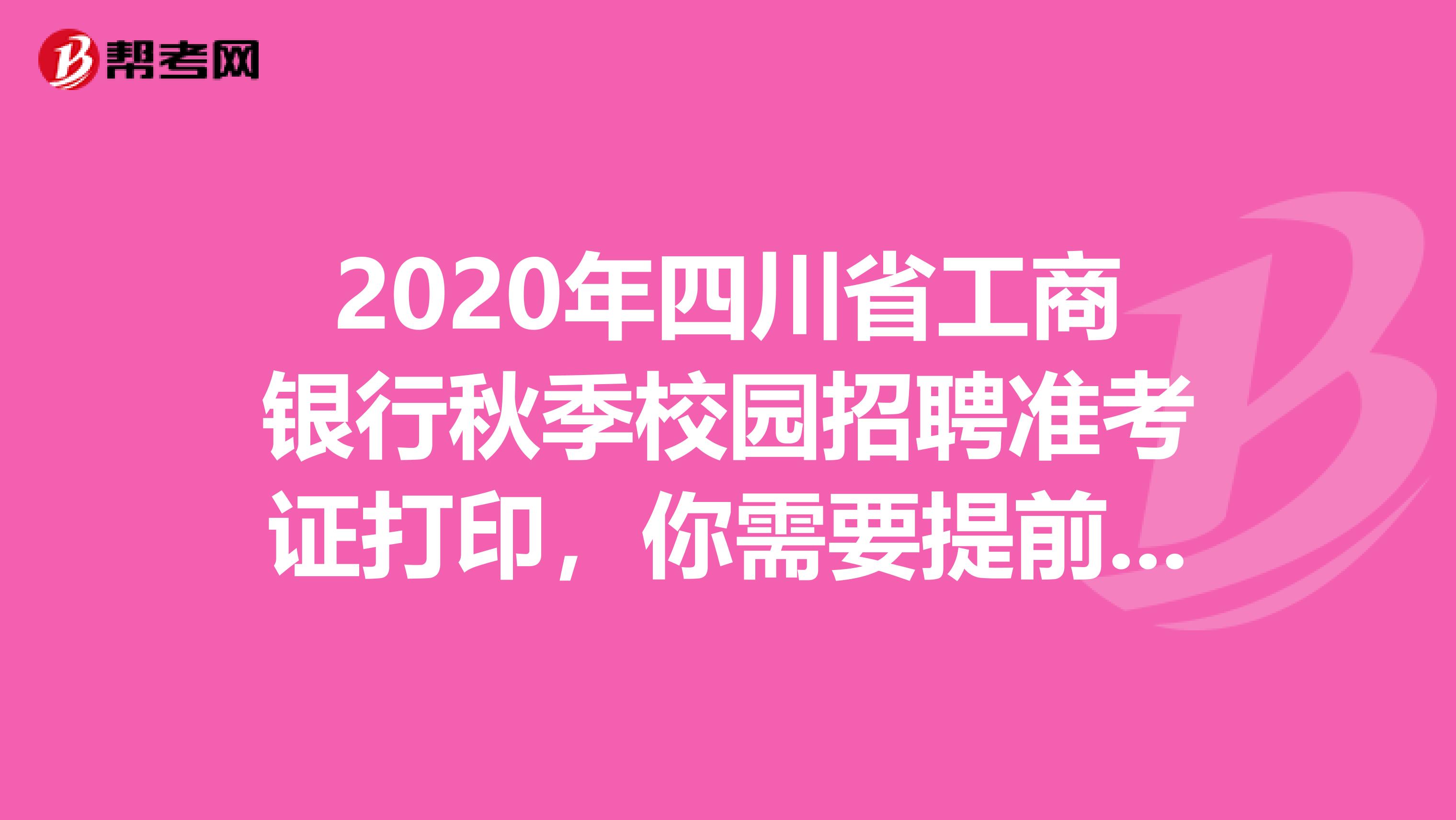 2020年四川省工商银行秋季校园招聘准考证打印，你需要提前知道这些！