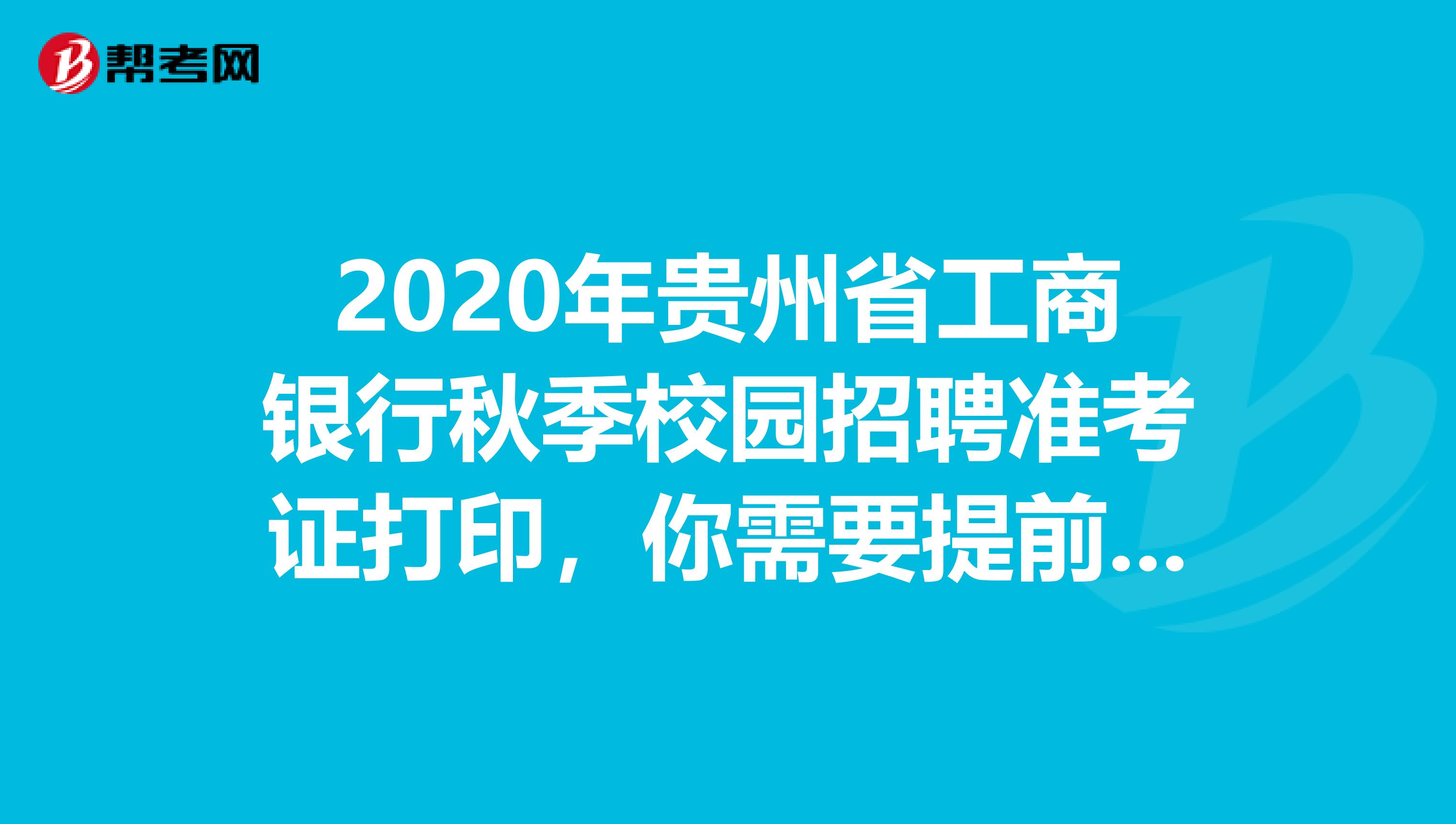 2020年贵州省工商银行秋季校园招聘准考证打印，你需要提前知道这些！