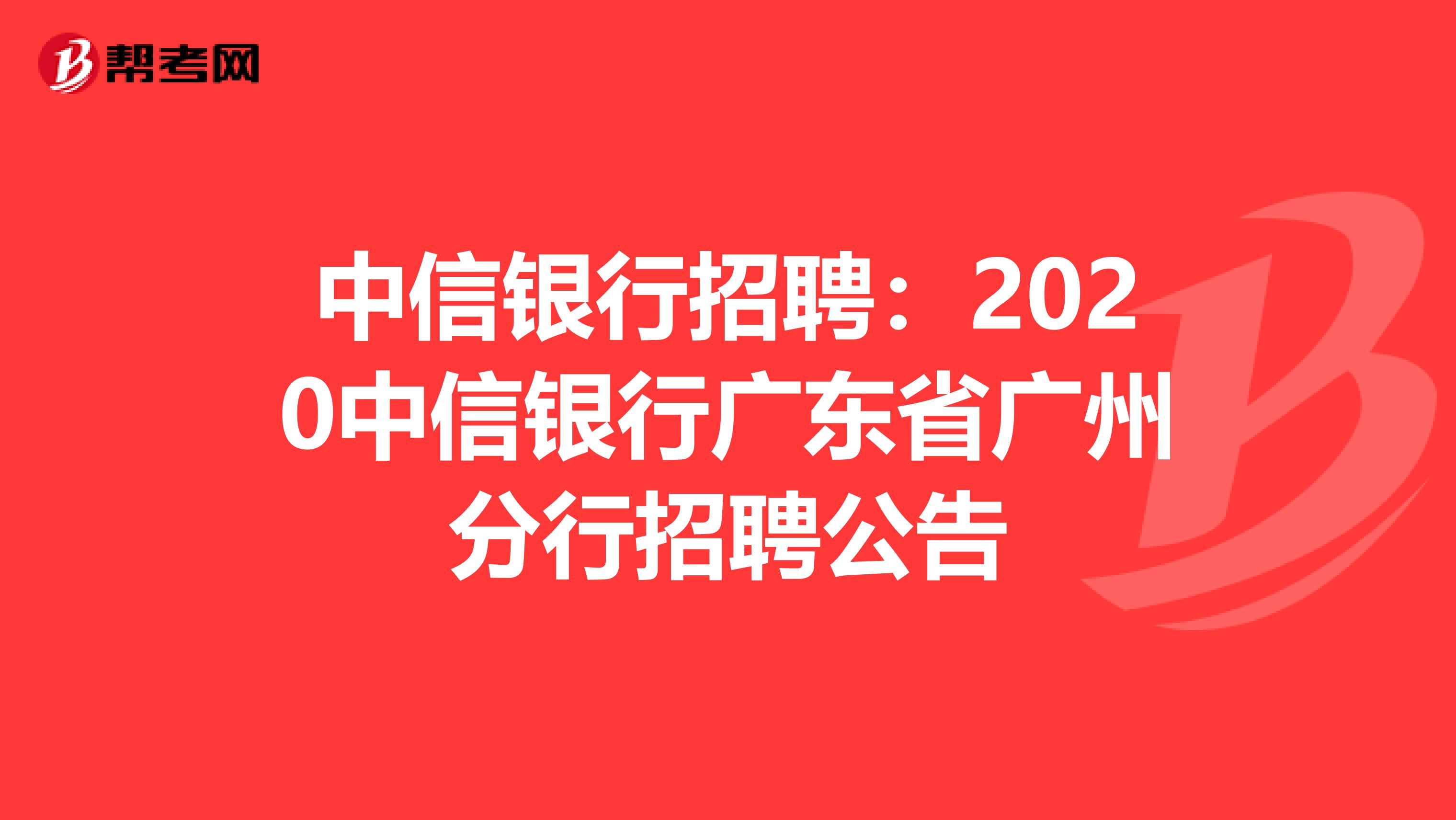 中信银行招聘：2020中信银行广东省广州分行招聘公告