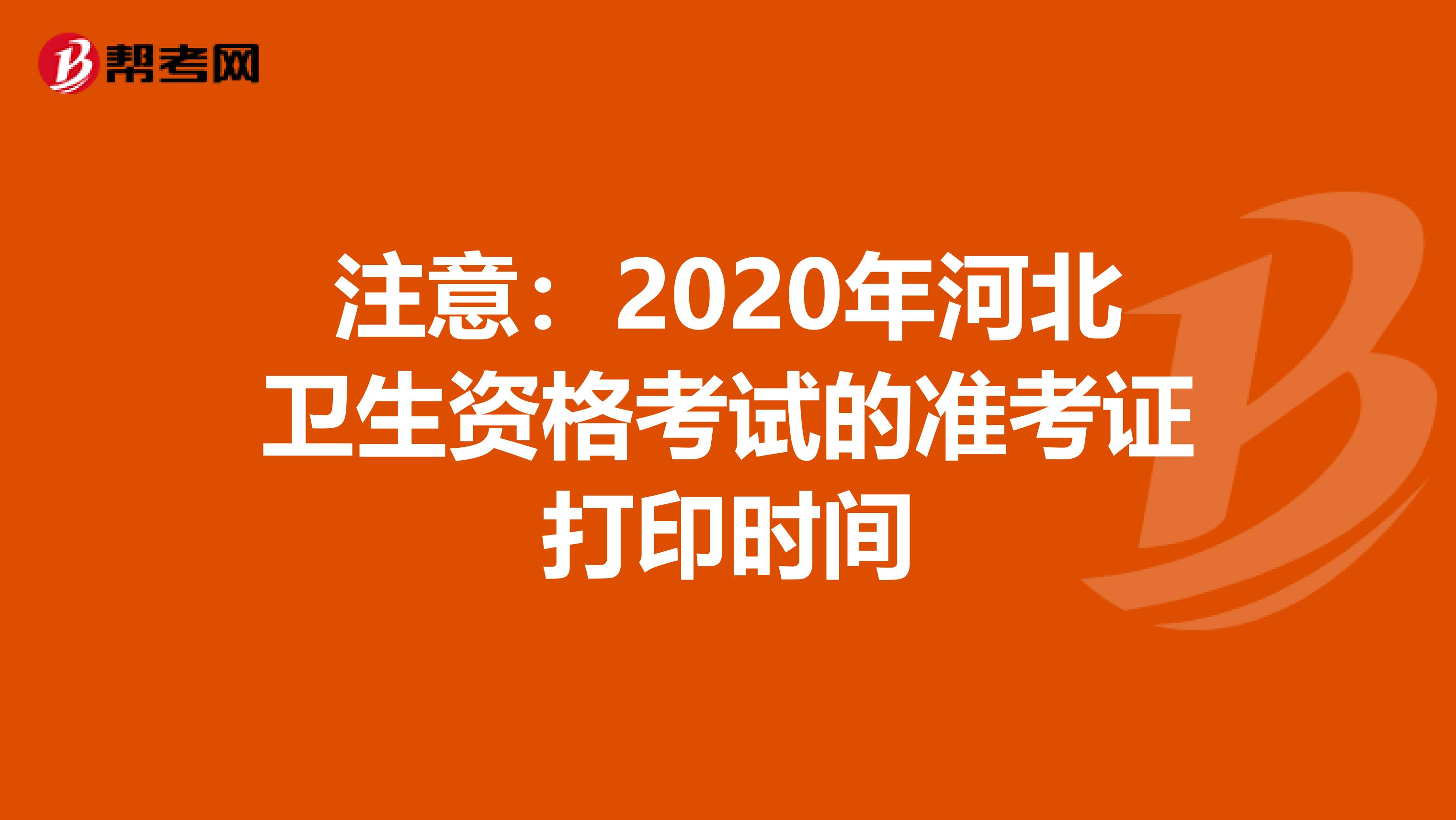注意：2020年河北卫生资格考试的准考证打印时间