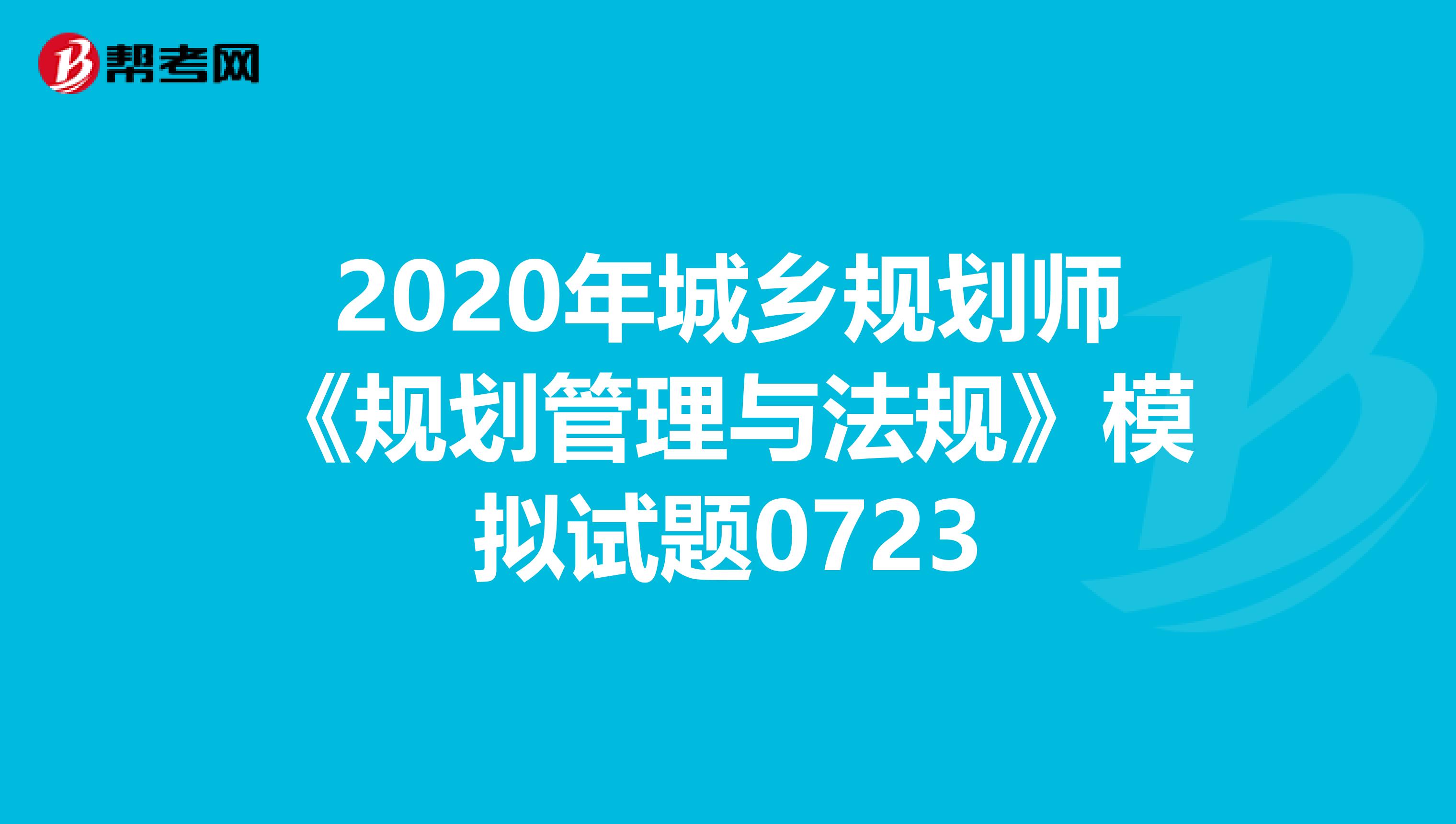 2020年城乡规划师《规划管理与法规》模拟试题0723