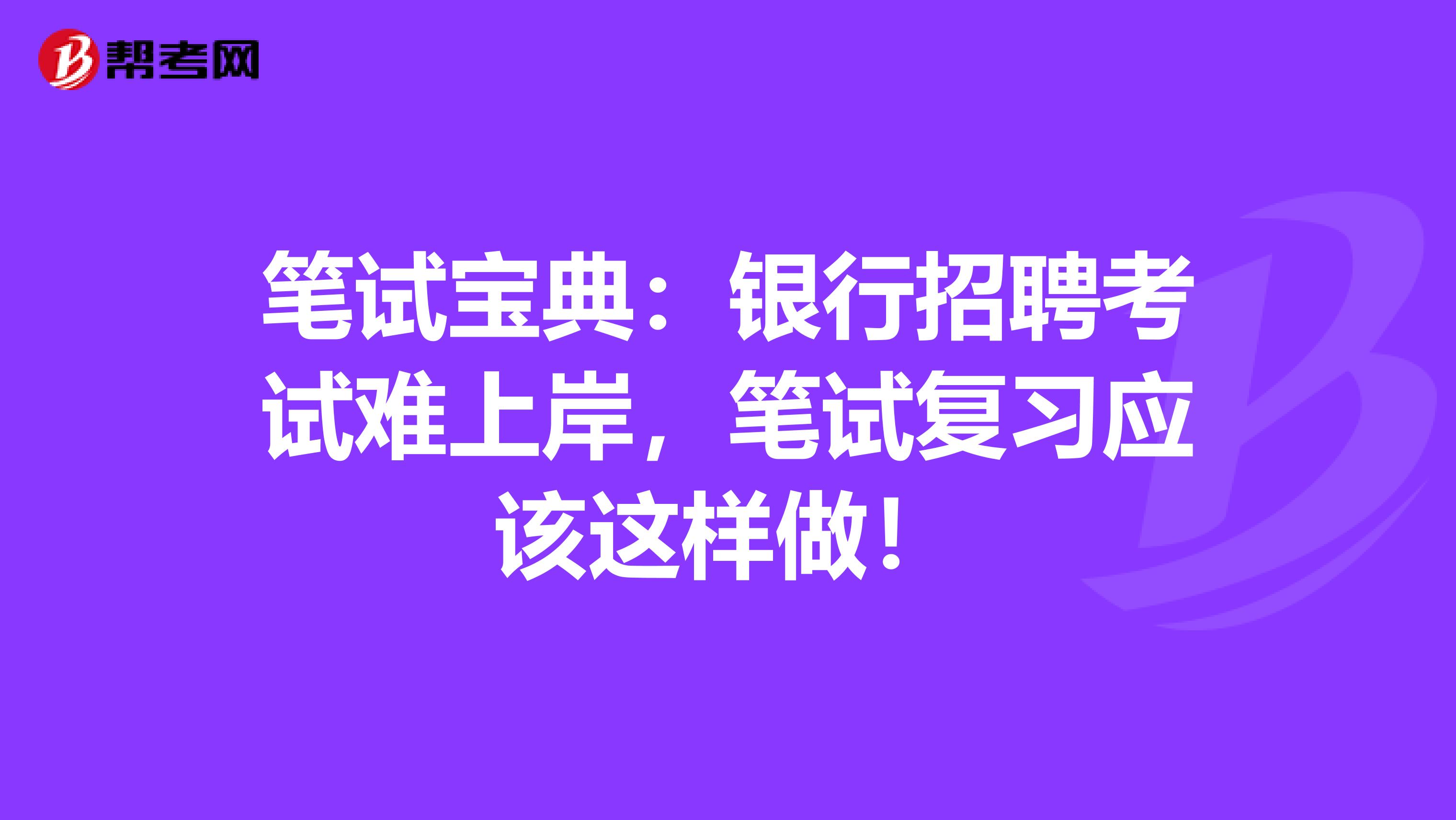 笔试宝典：银行招聘考试难上岸，笔试复习应该这样做！