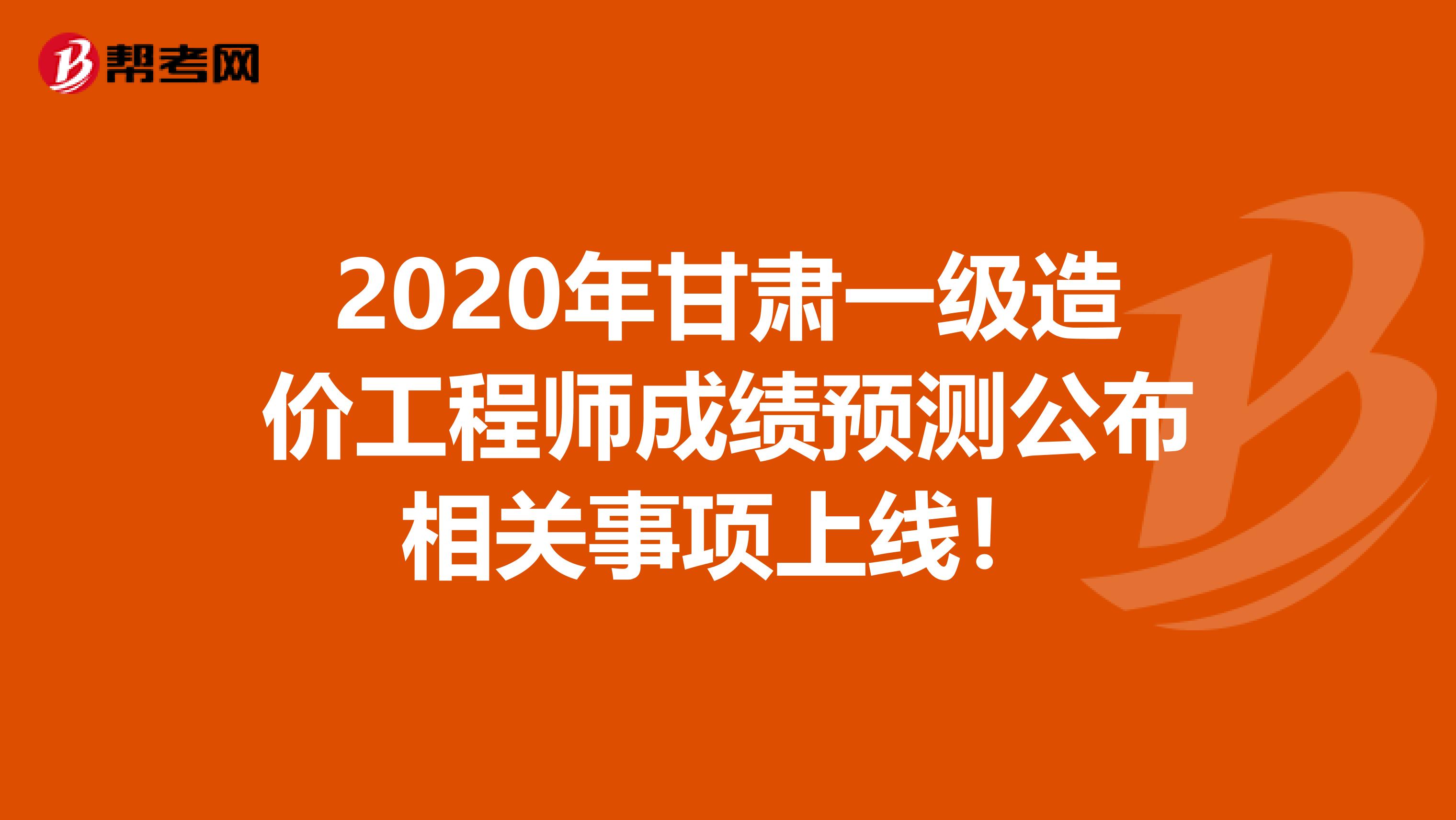 2020年甘肃一级造价工程师成绩预测公布相关事项上线！