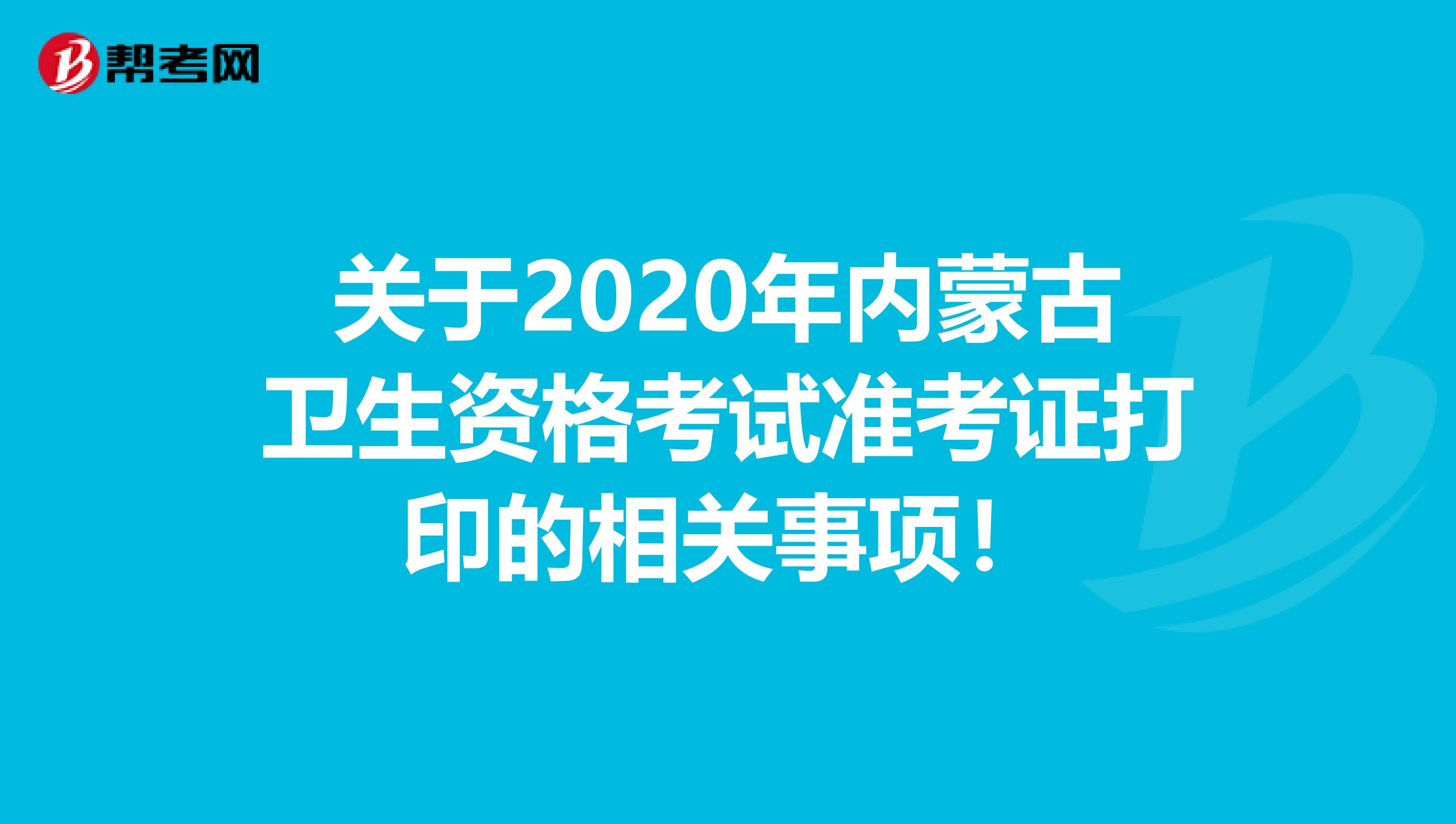 关于2020年内蒙古卫生资格考试准考证打印的相关事项！