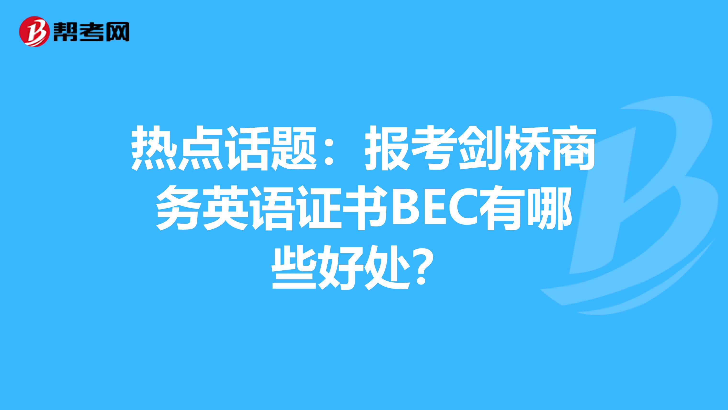 热点话题：报考剑桥商务英语证书BEC有哪些好处？