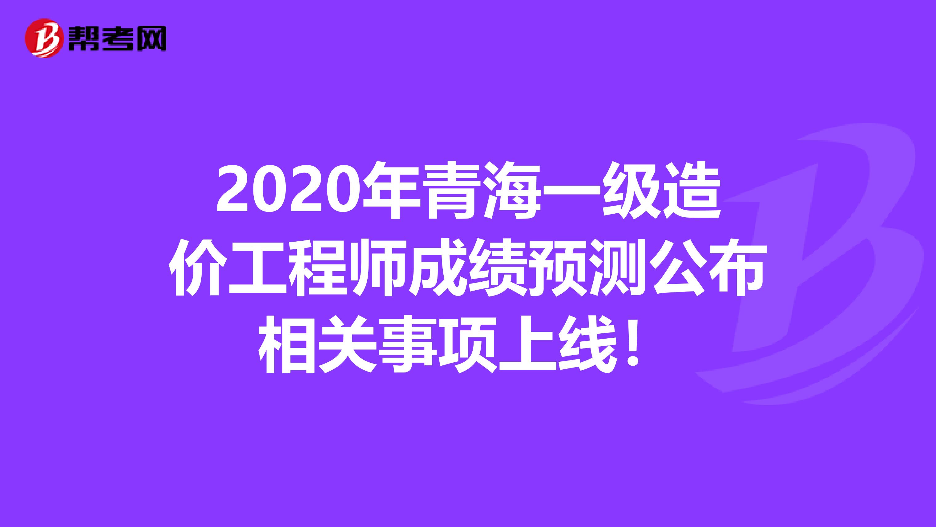 2020年青海一级造价工程师成绩预测公布相关事项上线！