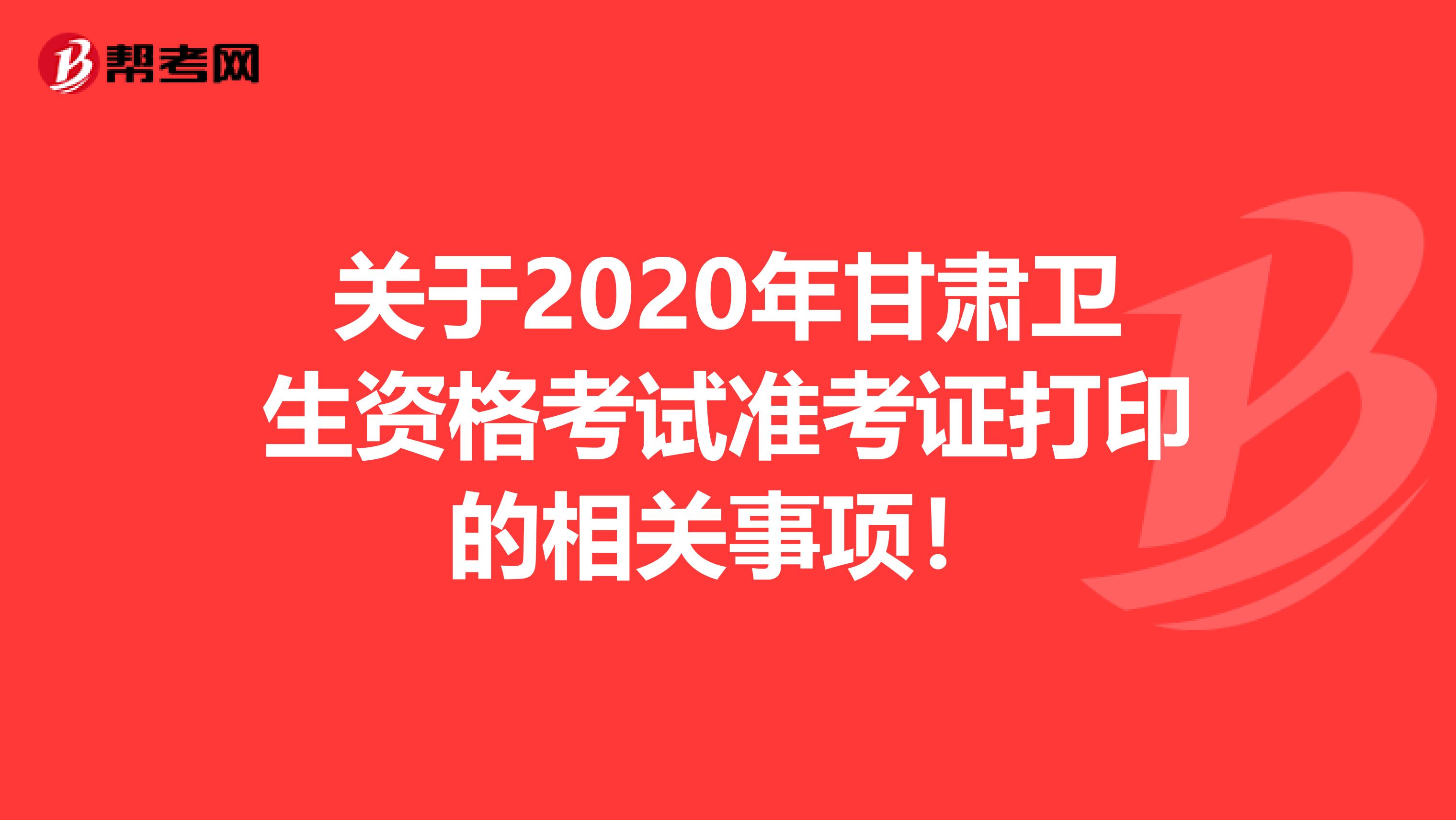 关于2020年甘肃卫生资格考试准考证打印的相关事项！