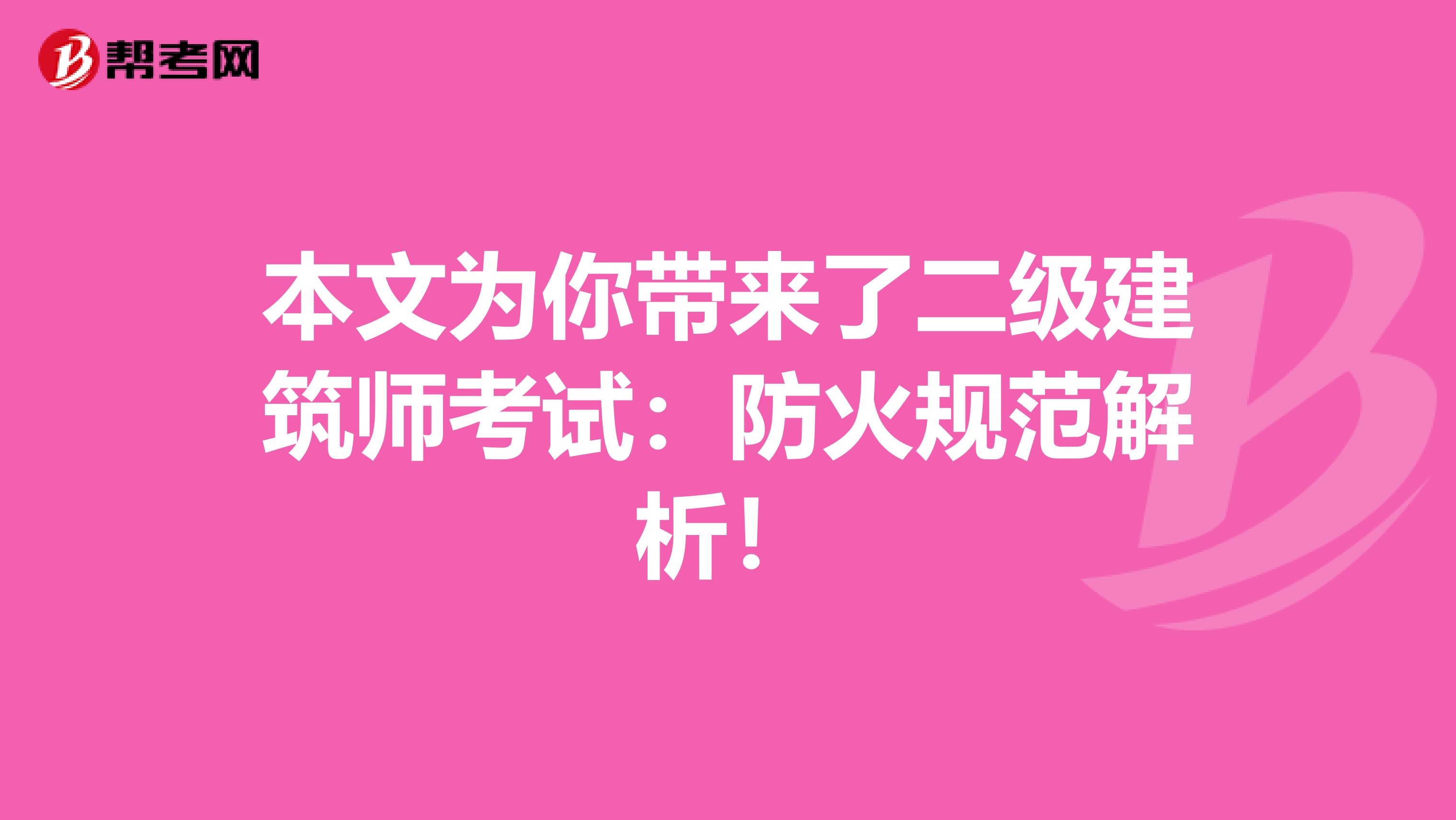 本文为你带来了二级建筑师考试：防火规范解析！