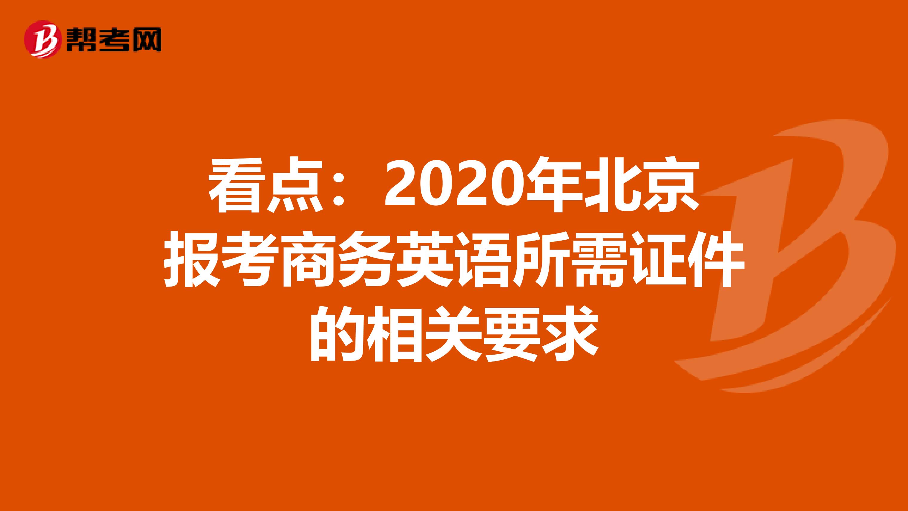 看点：2020年北京报考商务英语所需证件的相关要求