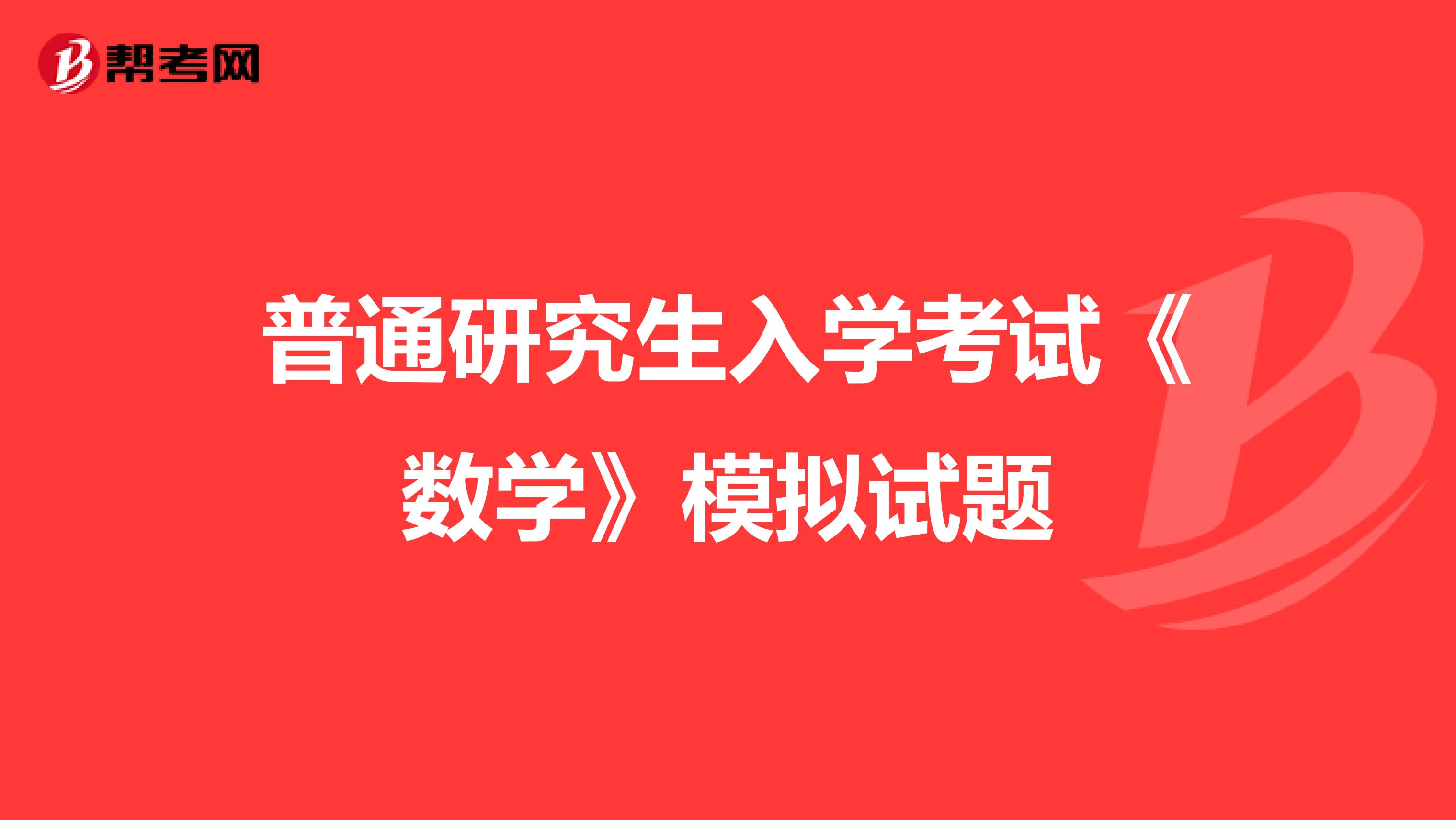 普通研究生入学考试《数学》模拟试题