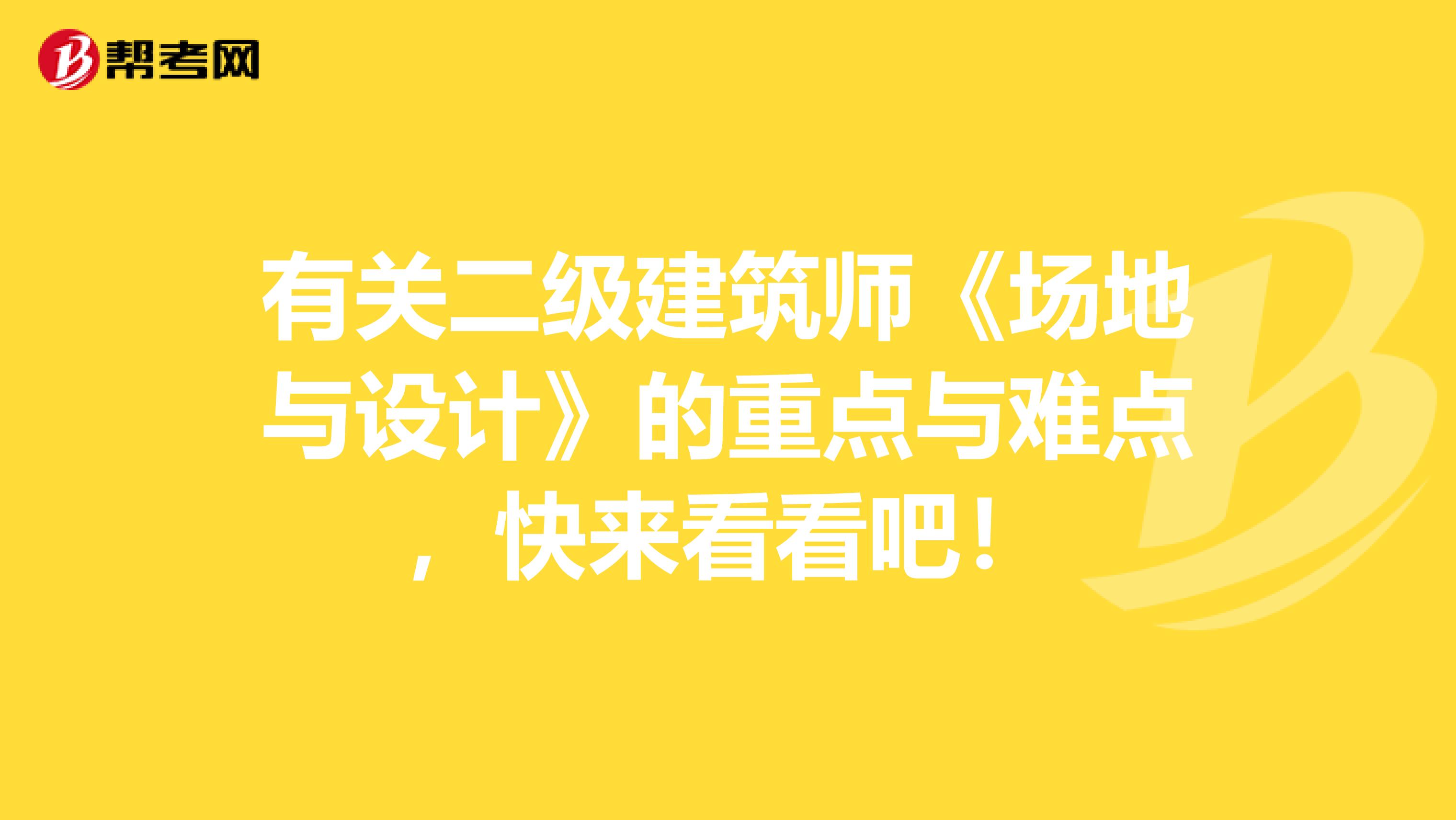 有关二级建筑师《场地与设计》的重点与难点，快来看看吧！