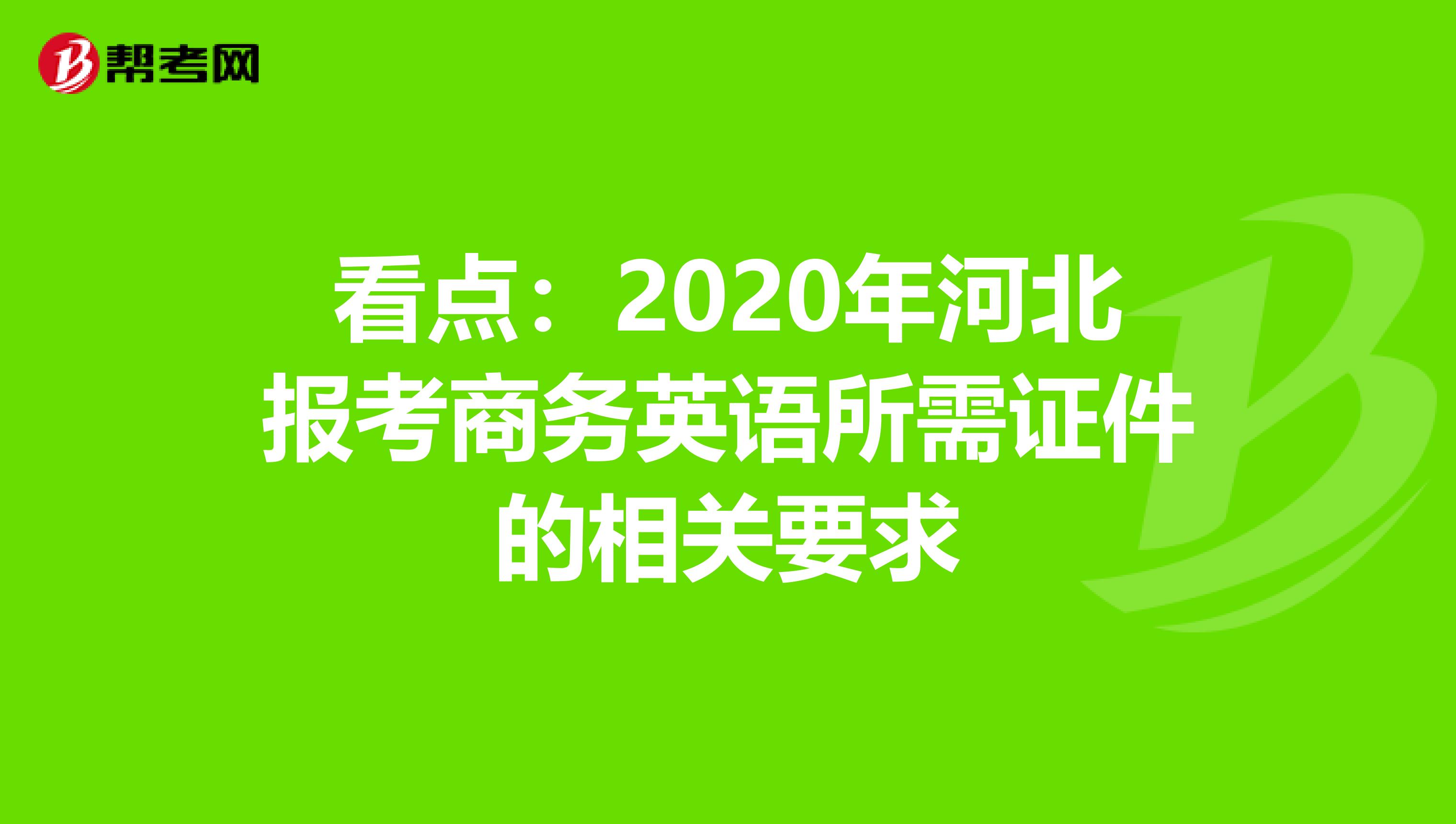 看点：2020年河北报考商务英语所需证件的相关要求