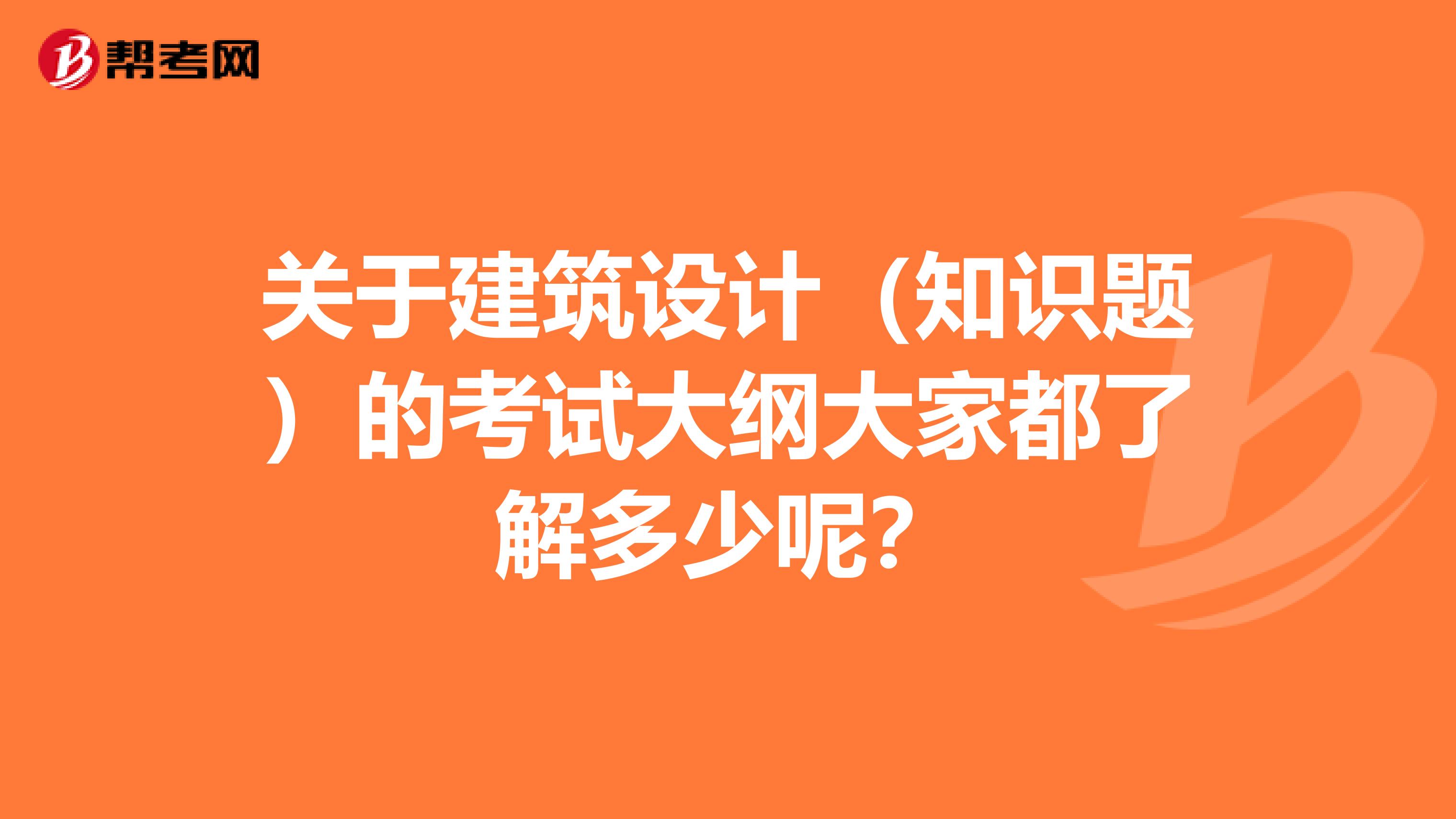 关于建筑设计（知识题）的考试大纲大家都了解多少呢？