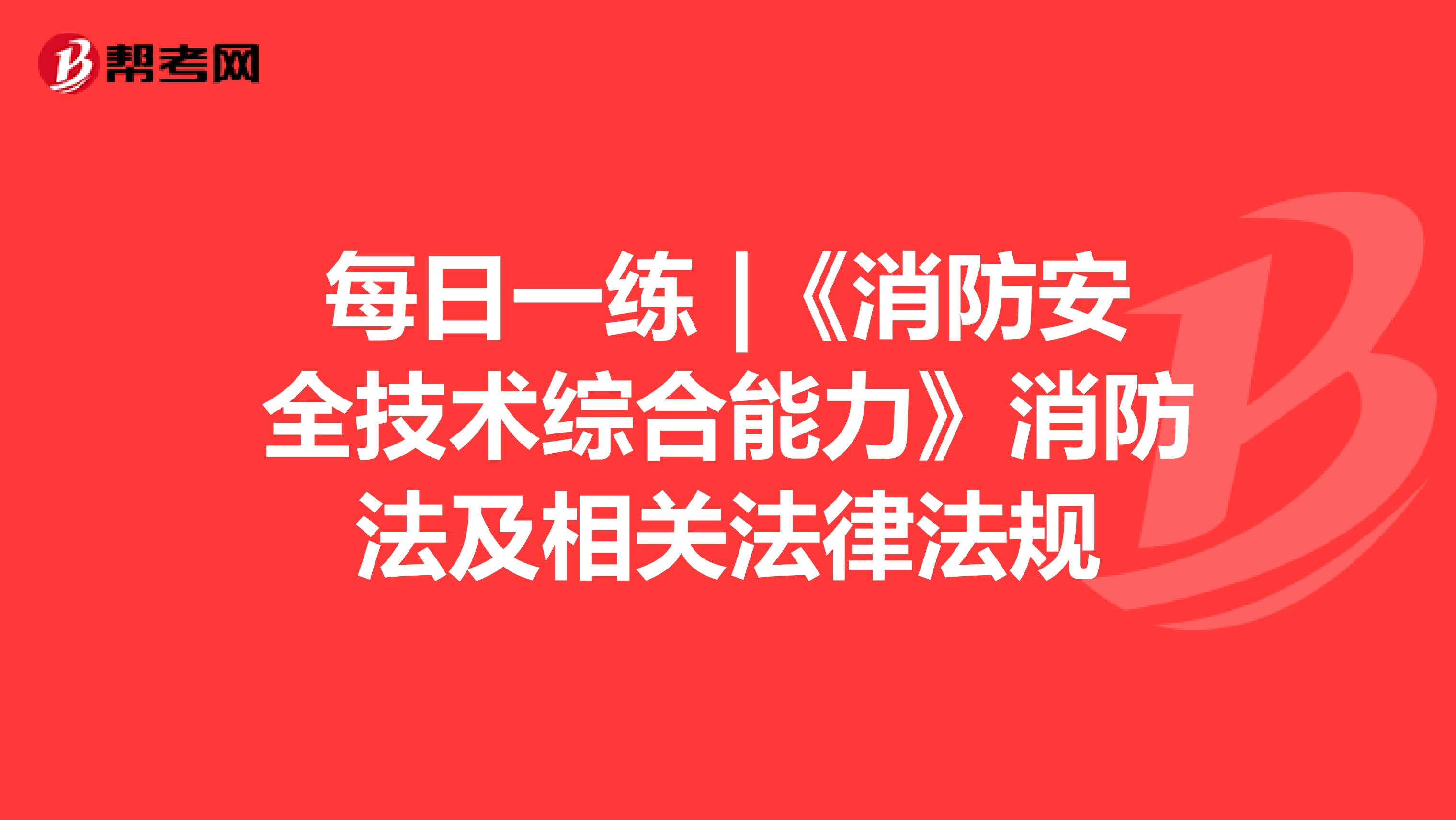 每日一練 |《消防安全技術綜合能力》消防法及相關法律法規