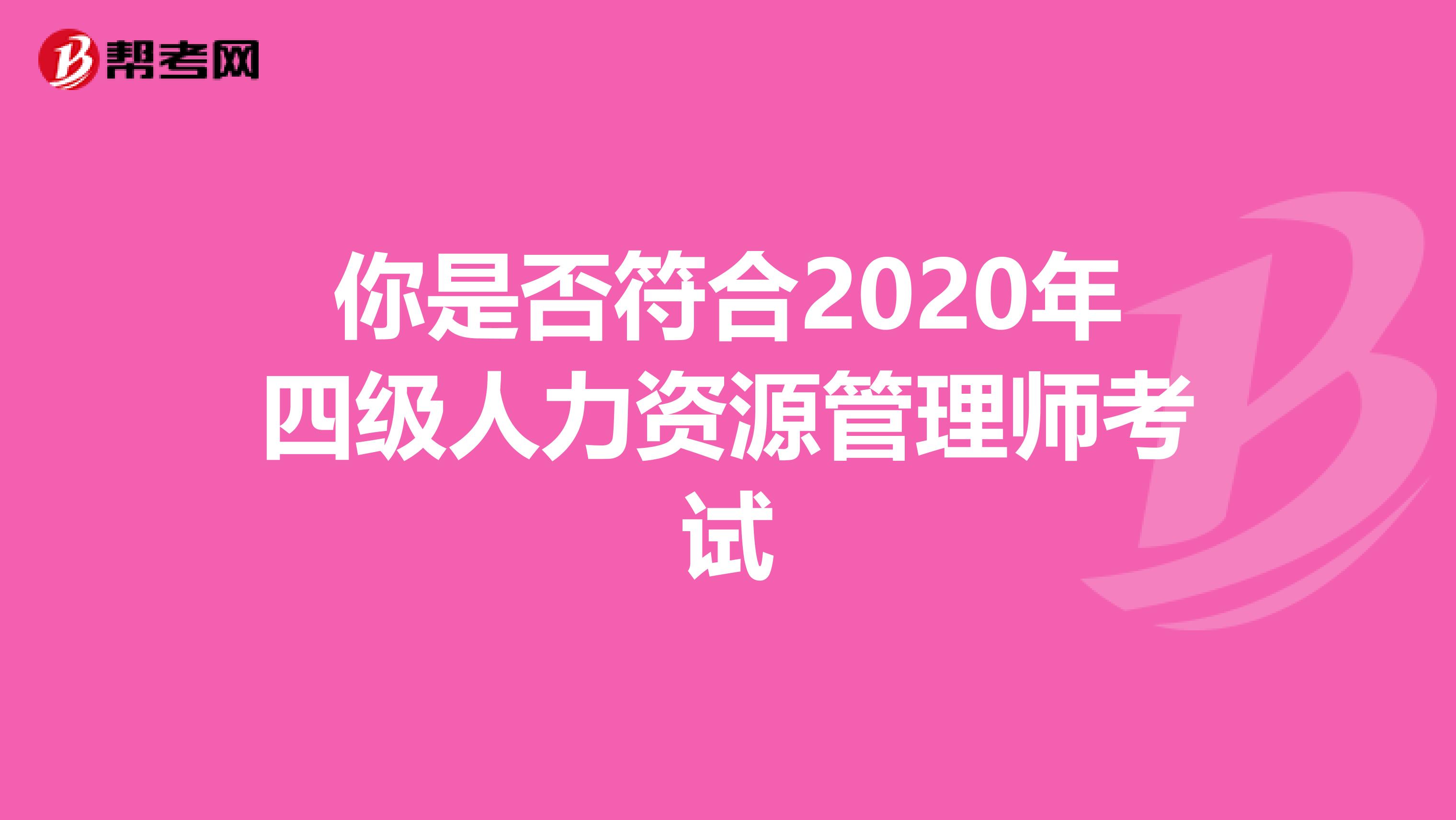 你是否符合2020年四级人力资源管理师考试